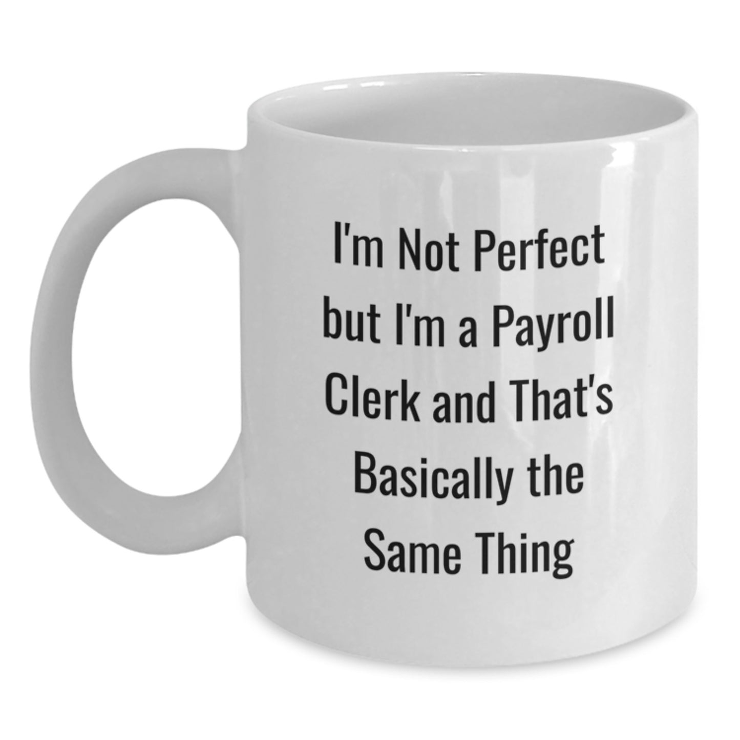Funny Payroll Clerk Gifts for Men or Women Birthday Unique White Coffee Mugs from Friends or Family - 'I'm Not Perfect But I'm A Payroll Clerk And That's Basically The Same Thing' Quote - Main