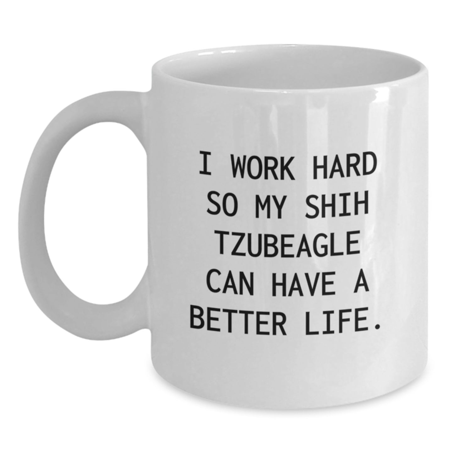 Funny Shih Tzu Dog Gifts from Mom to Graduating Shih Tzubeagle, I Work Hard So My Shih Tzu Can Have A Better Life. - White Coffee Mug - Main