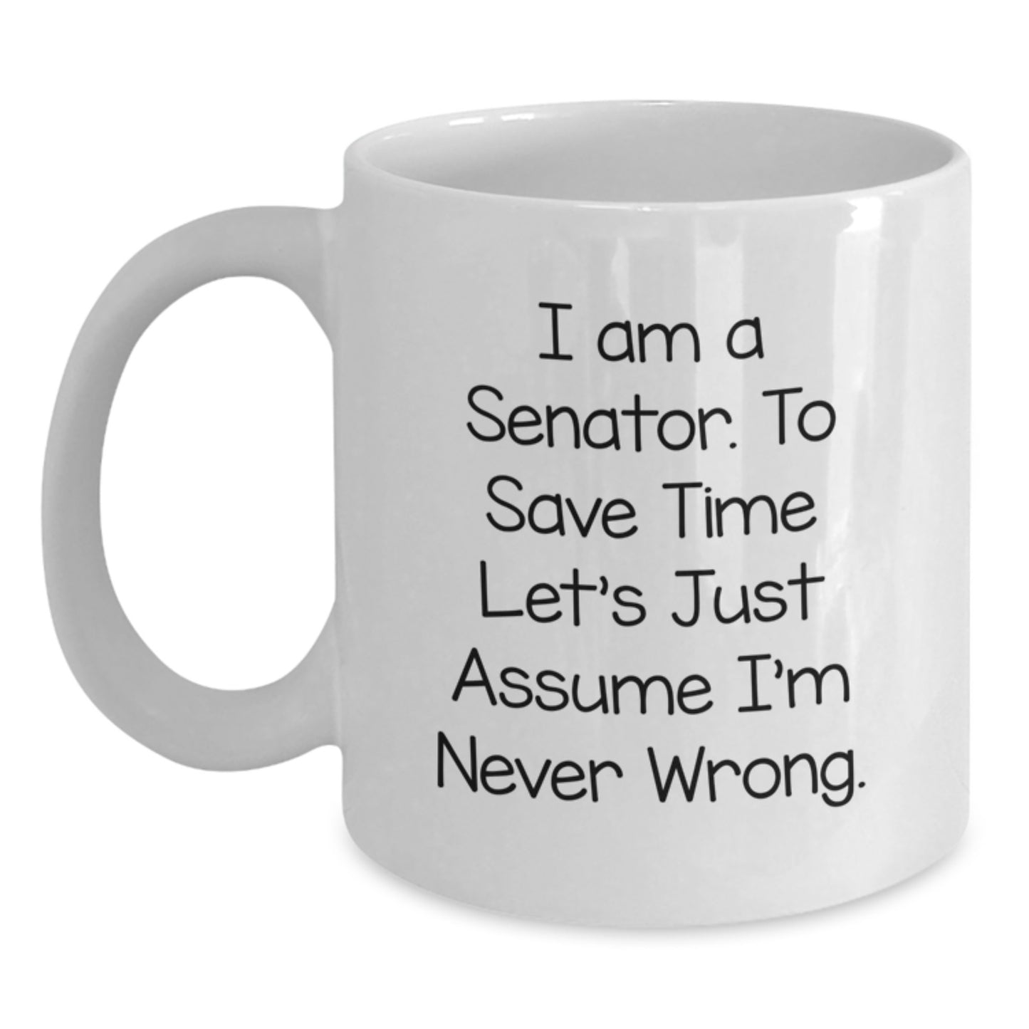 Funny Senator Gifts - White Coffee Mug, 'I Am A Senator. To Save Time Let's Just Assume I'm Never Wrong.' Birthday Unique Gifts from Friends - Main