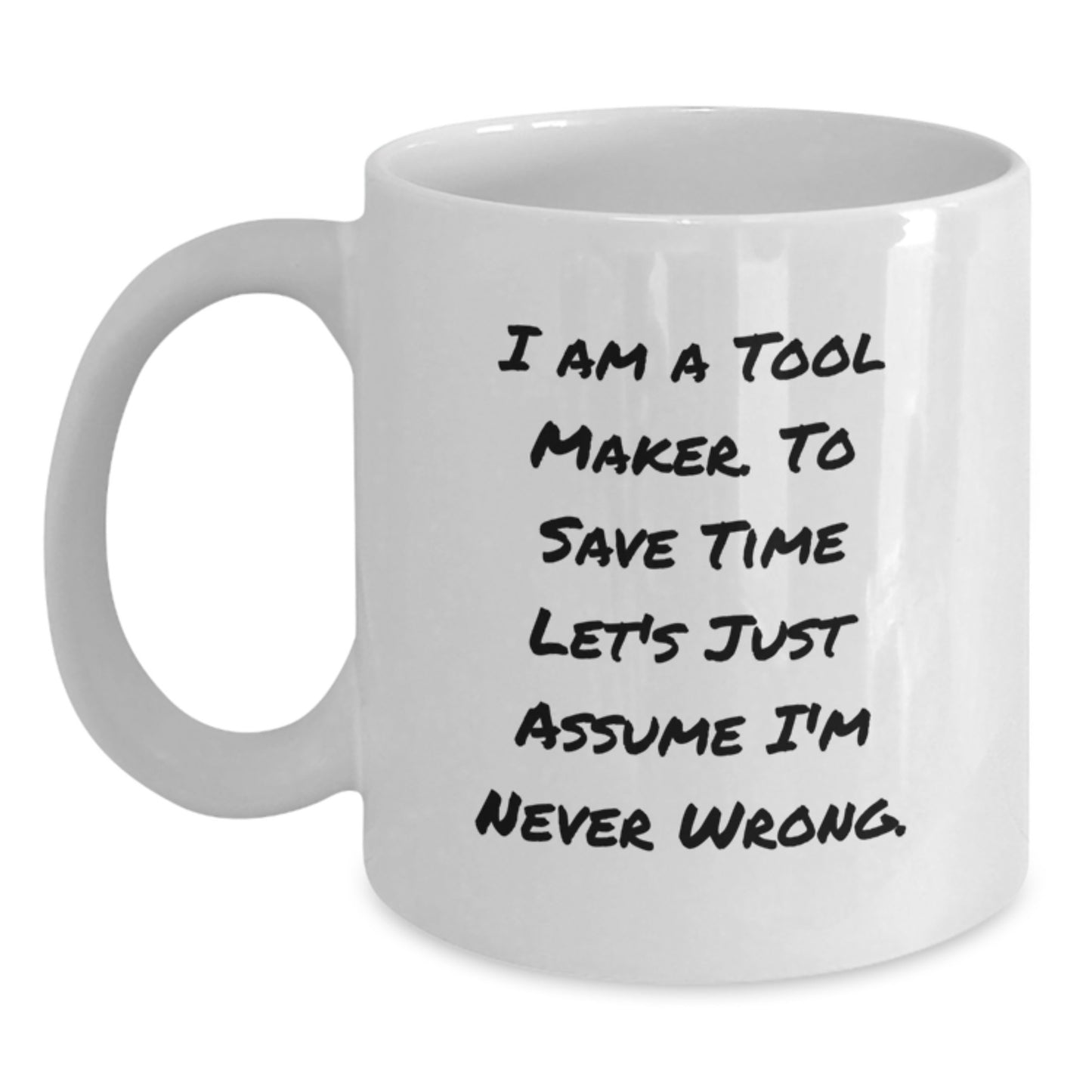 Funny Tool Maker Gifts from Friends to Tool Maker, White Coffee Mug, Christmas Unique Gifts, Quote: 'I Am A Tool Maker. To Save Time Let's Just Assume I'm Never Wrong.' - Main