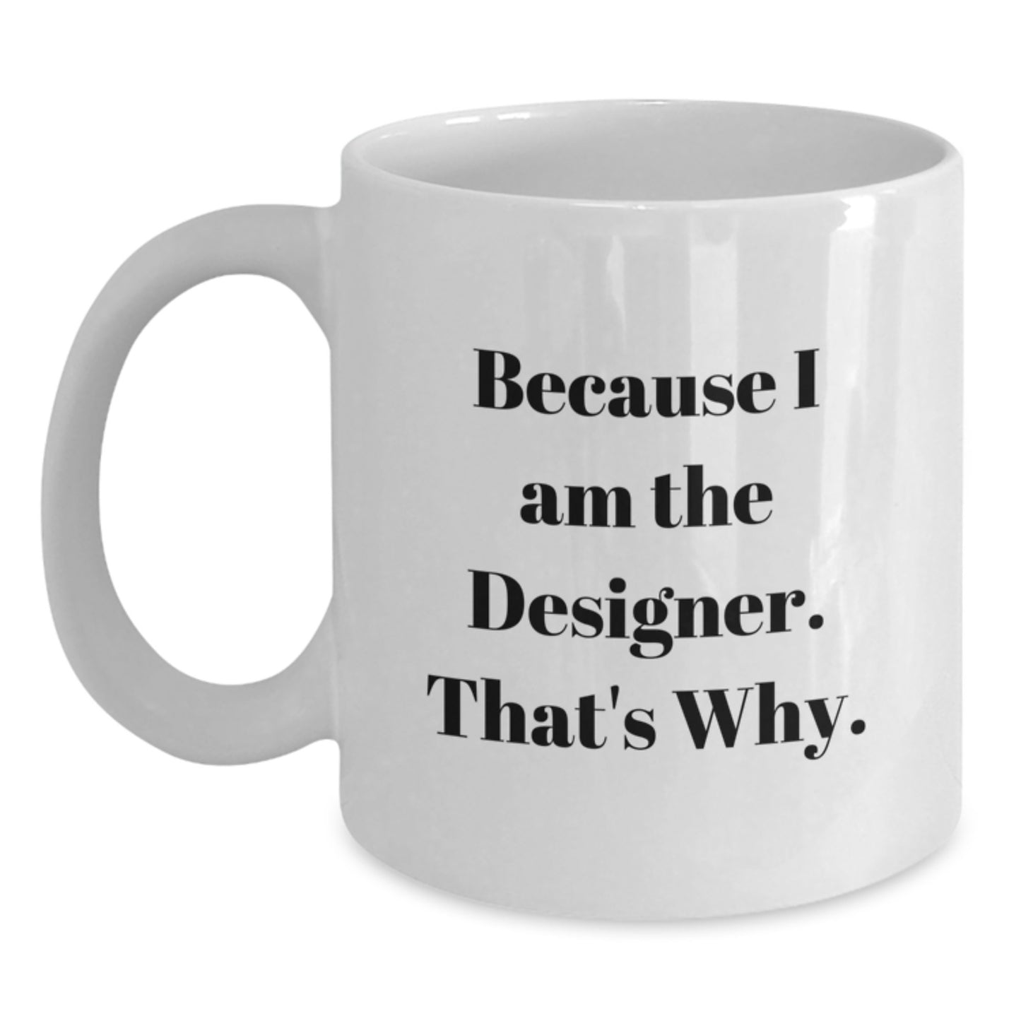 Funny Designer Gifts from Friends, White Ceramic Coffee Mug, Christmas Unique Gifts for Him or Her - Because I Am The Designer. That's Why. - Main