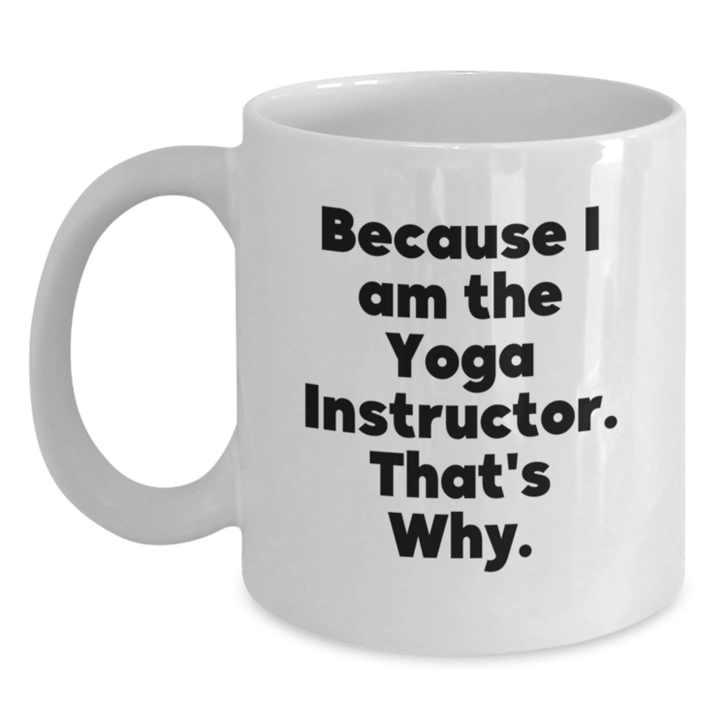 Funny Yoga Instructor Gifts for Men Women Friends - White Coffee Mug - Gift from Family to Yoga Instructor Because I Am The Yoga Instructor That's Why. - Main