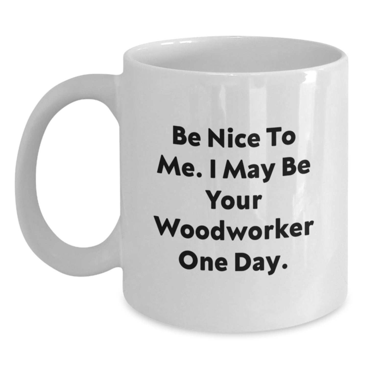 Funny Woodworker Gifts from Friends to Woodworker - Be Nice To Me. I May Be Your Woodworker One Day. White Coffee Mug, 11oz or 15oz Capacity, Ceramic, Microwave and Dishwasher Safe - Main