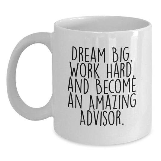 Inspirational Advisor Gifts from Family - White Coffee Mug for Graduation - 'Dream Big, Work Hard, And Become An Amazing Advisor.' - Main