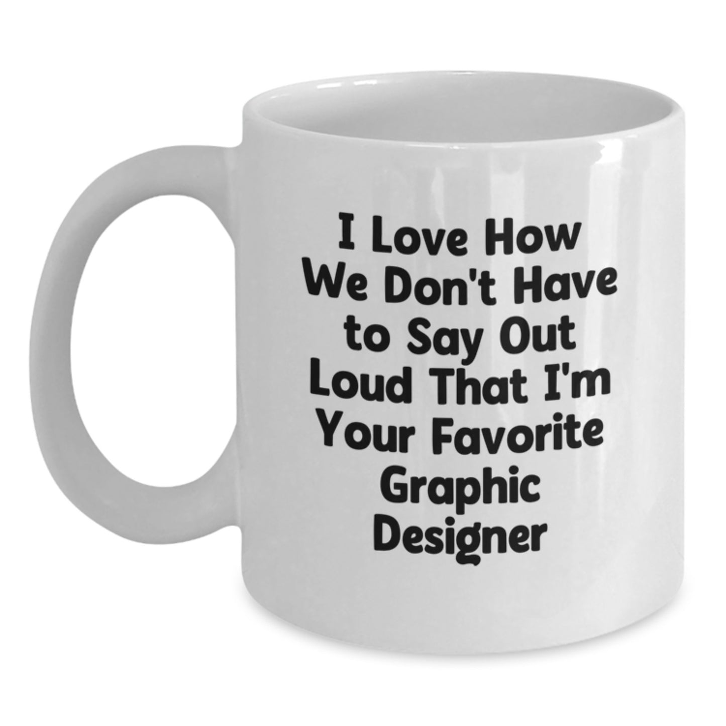 Funny Graphic Designer Gifts from Friends to Favorite Designers for Graduation, I Love How We Don't Have to Say Out Loud That I'm Your Favorite - White Coffee Mug - Main