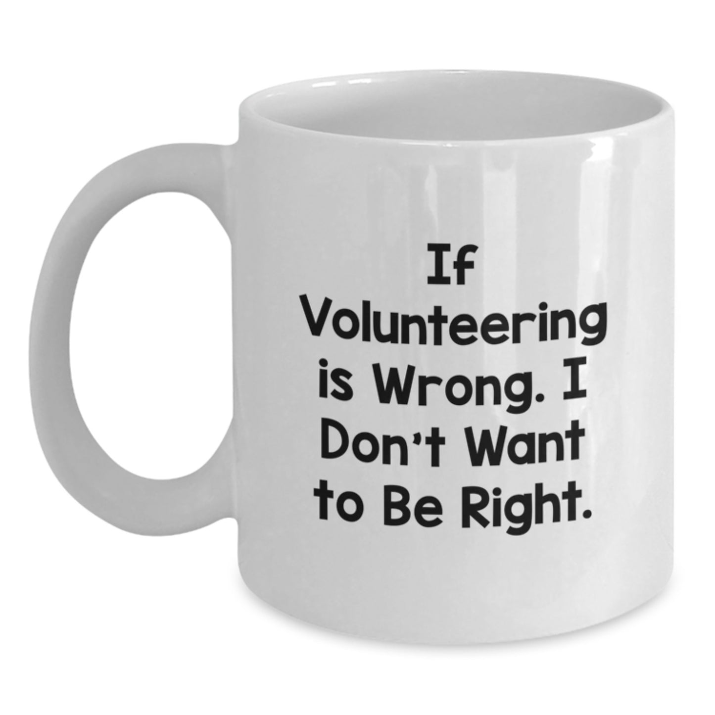 Funny Volunteering White Coffee Mug Gifts from Friends to Men, Women and Family for Graduation - If Volunteering Is Wrong, I Don't Want To Be Right, White 11oz or 15oz Ceramic Mug - Main