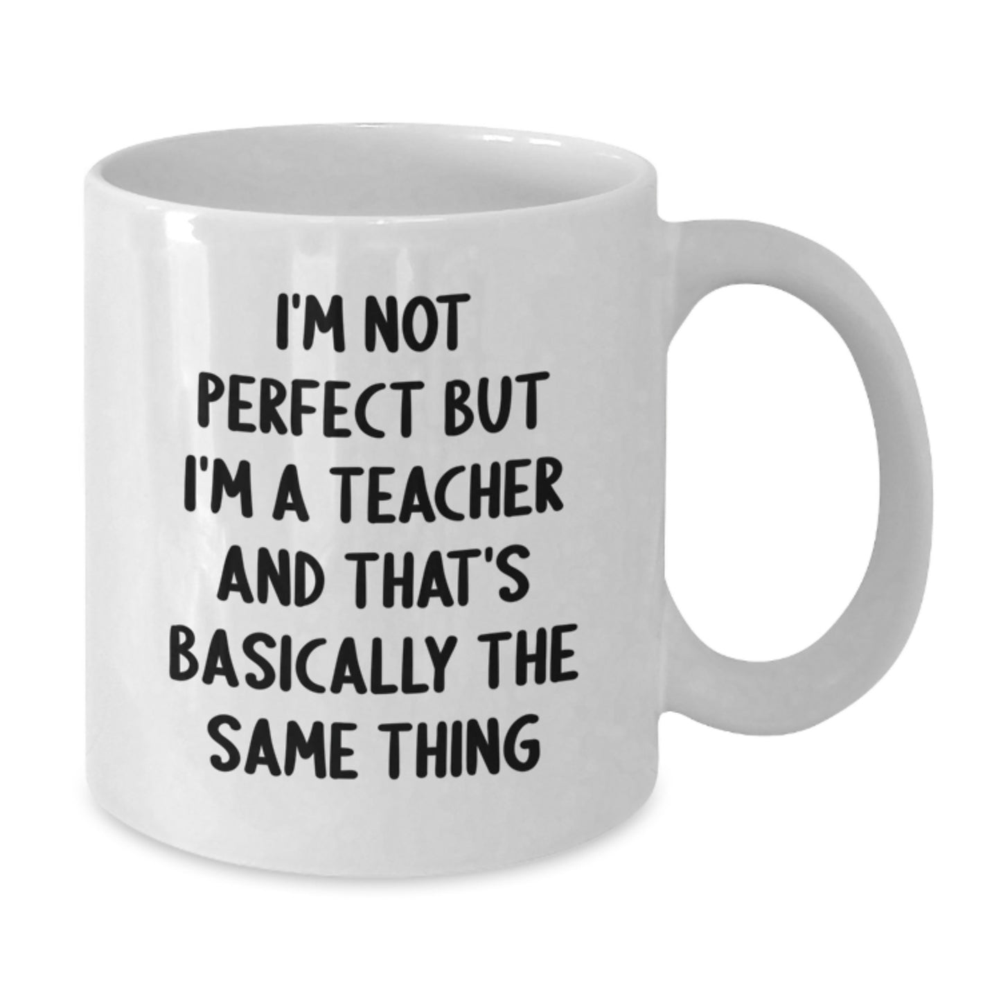 Comedic Teacher Gifts from Coworkers, Funny White Coffee Mug for Teacher's Birthday, I'm Not Perfect But I'm A Teacher And That's Basically The Same Thing, 11oz or 15oz Capacity - Additional