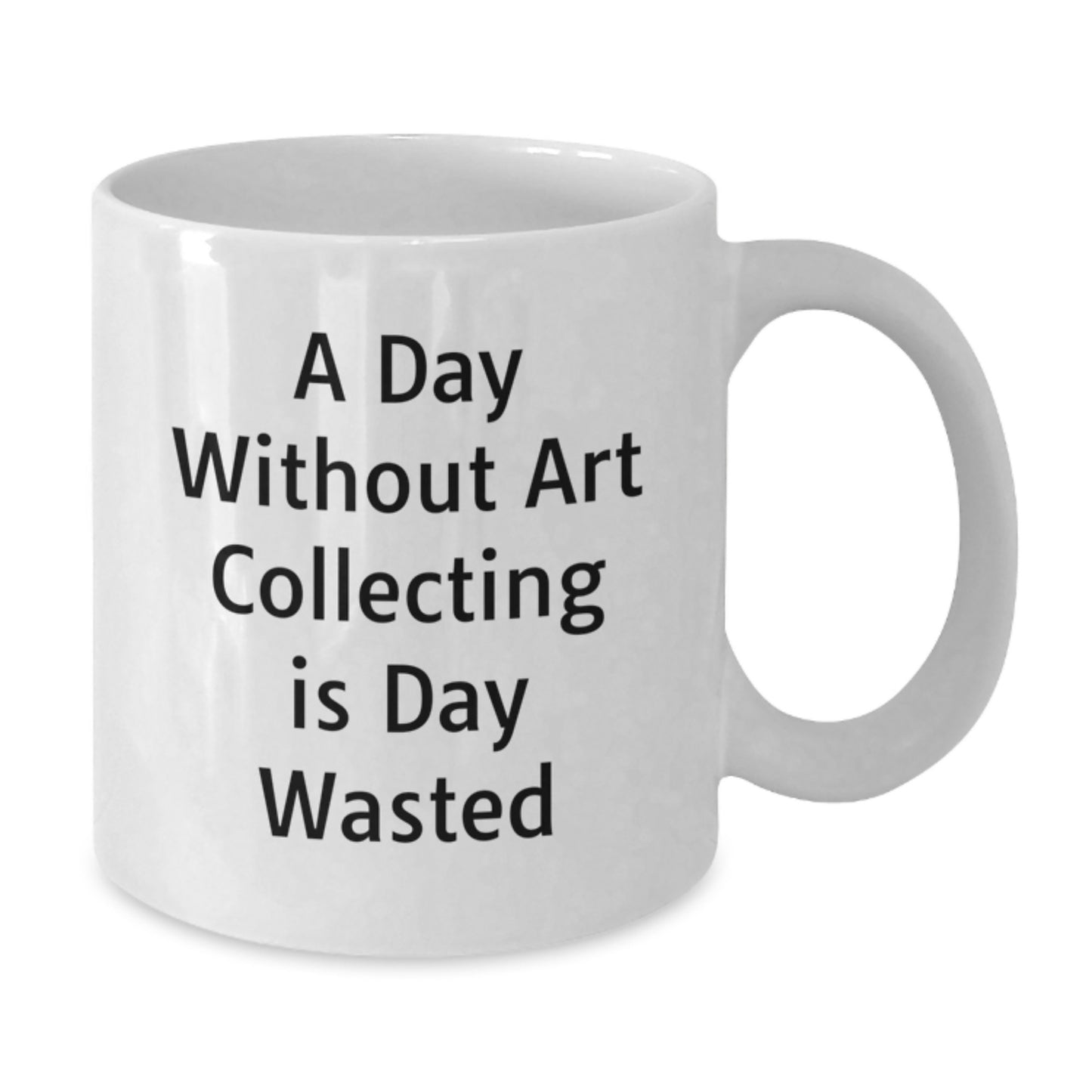 Funny Art Collecting Quotes Gifts for Men Friends Coworkers Family - White Coffee Mug, 11oz or 15oz, Ceramic, Microwave and Dishwasher Safe, Gifts from Friends to Art Collecting Enthusiasts - Additional