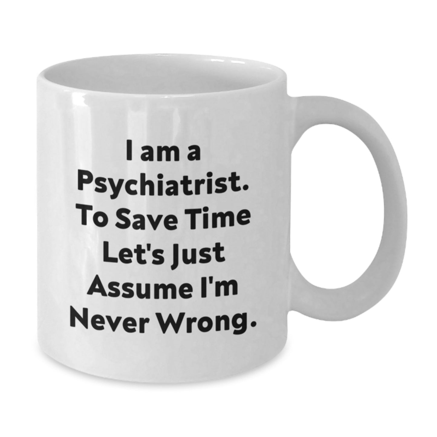 Funny Psychologist Gifts from Men to Women - White Coffee Mug for Psychiatrist 'I Am A Psychiatrist To Save Time Lets Just Assume Im Never Wrong' Christmas Unique Gifts - Additional