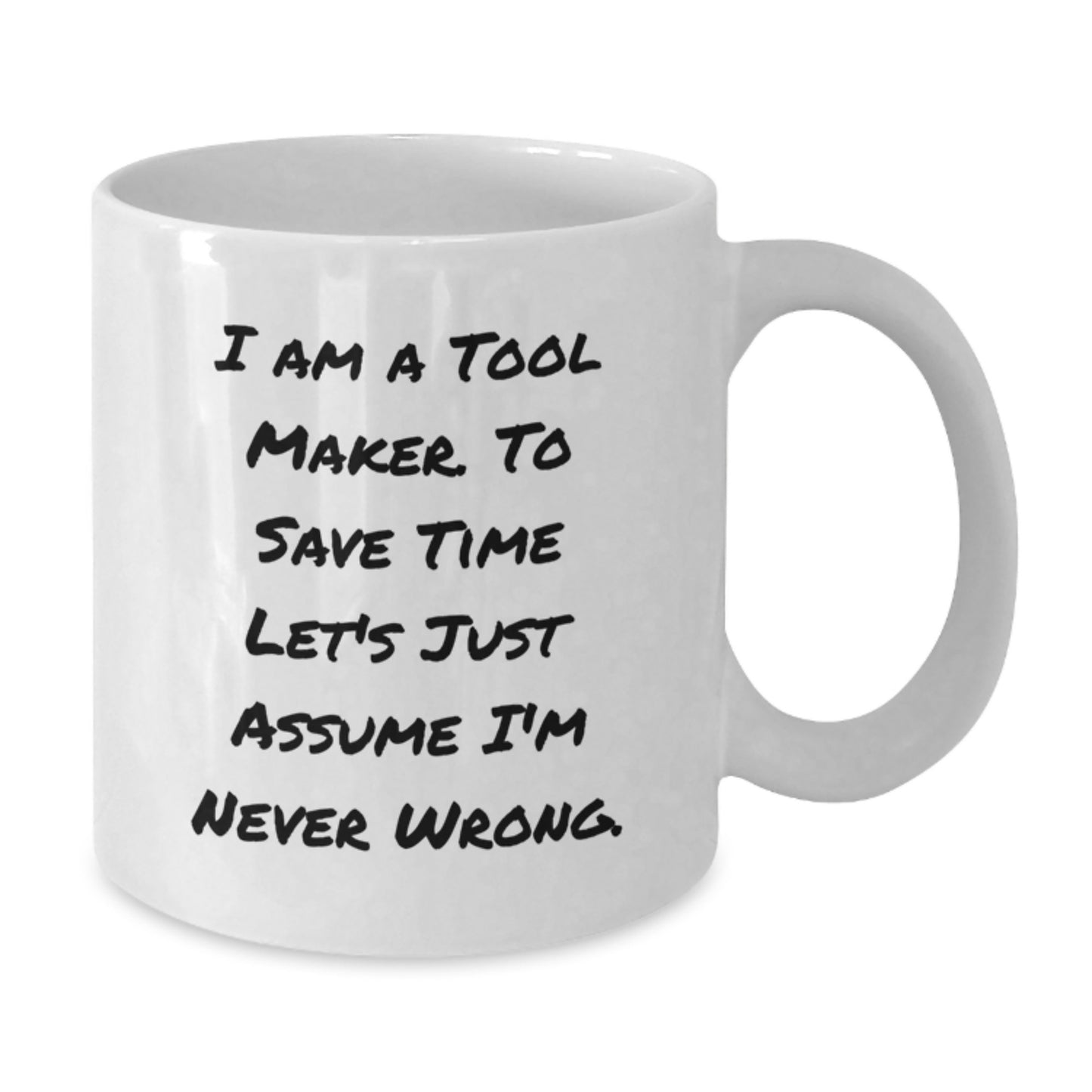 Funny Tool Maker Gifts from Friends to Tool Maker, White Coffee Mug, Christmas Unique Gifts, Quote: 'I Am A Tool Maker. To Save Time Let's Just Assume I'm Never Wrong.' - Additional