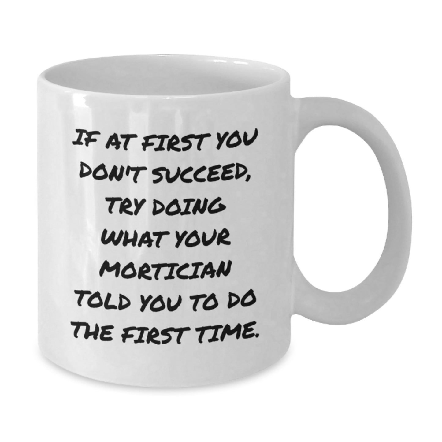 Funny Mortician Gifts for Men, Unique White Coffee Mug, If At First You Don't Succeed, Try Doing What Your Mortician Told You To Do The First Time. Gifts from Friends to Family - Additional