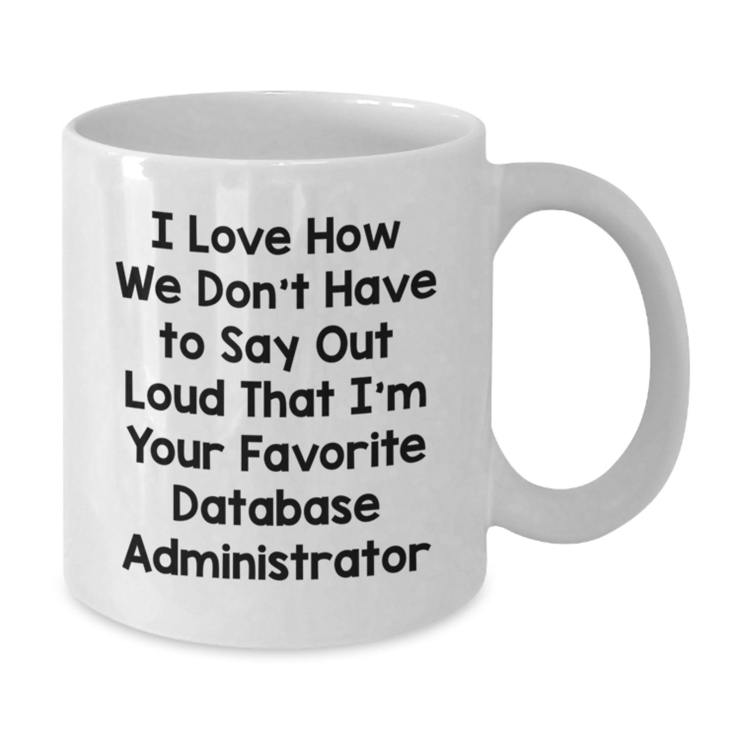 Funny Database Administrator Gifts from Friends - I Love How We Don't Have To Say Out Loud That I'm Your Favorite Database Administrator Quote on White Coffee Mug for Birthday - Additional
