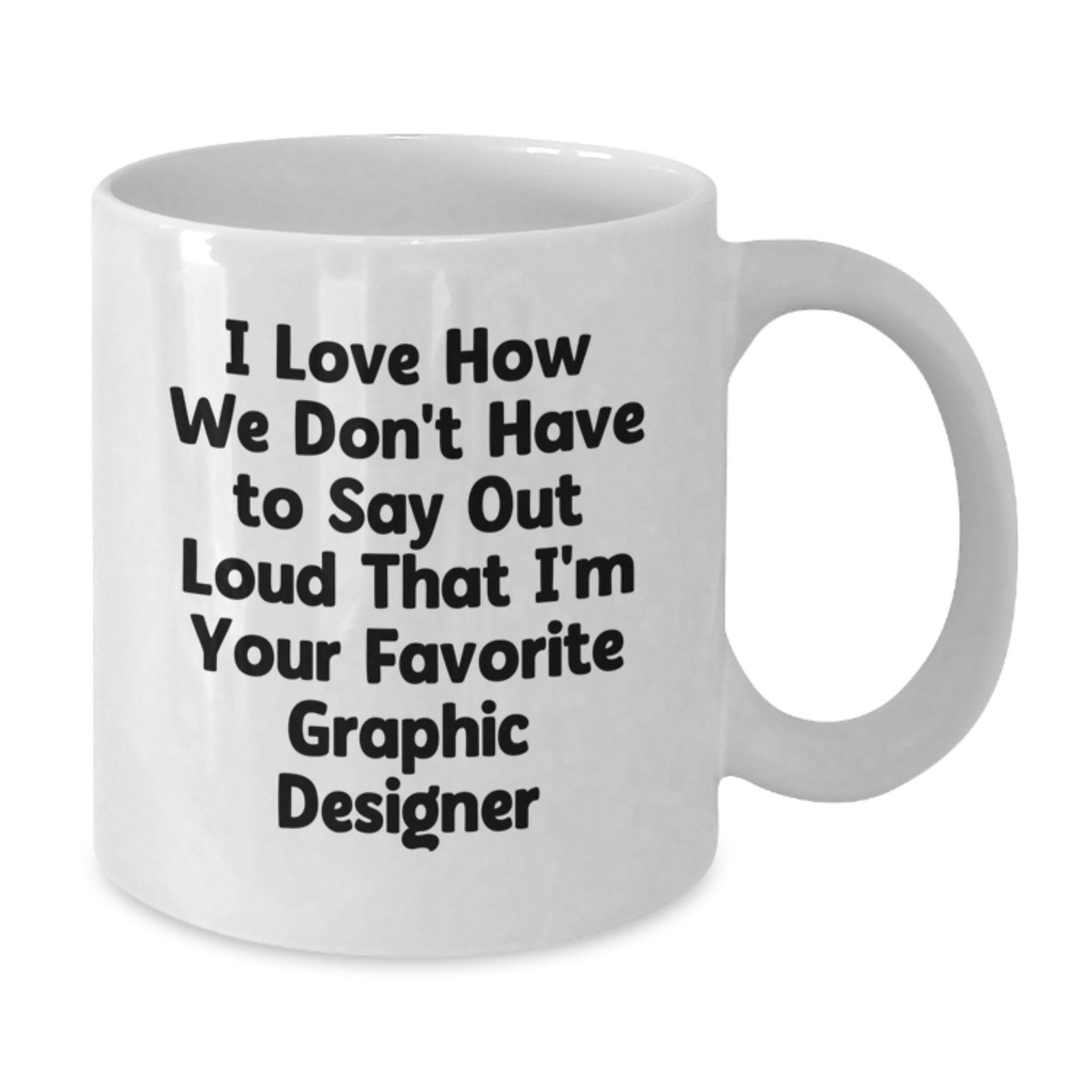 Funny Graphic Designer Gifts from Friends to Favorite Designers for Graduation, I Love How We Don't Have to Say Out Loud That I'm Your Favorite - White Coffee Mug - Additional