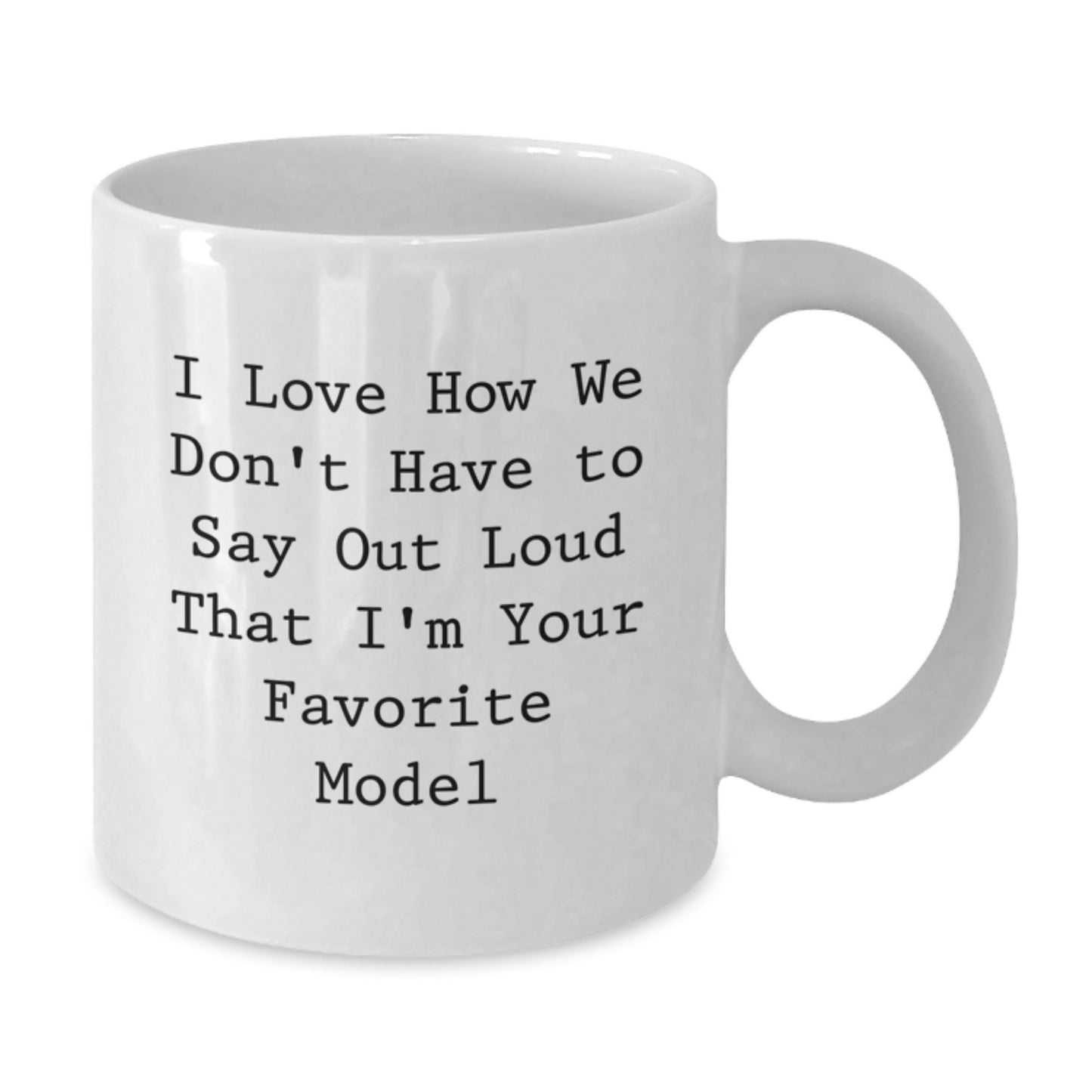 Funny Model Gifts from Friends, Cute White Coffee Mug for Graduation, I Love How We Don't Have To Say Out Loud That I'm Your Favorite Model - Additional