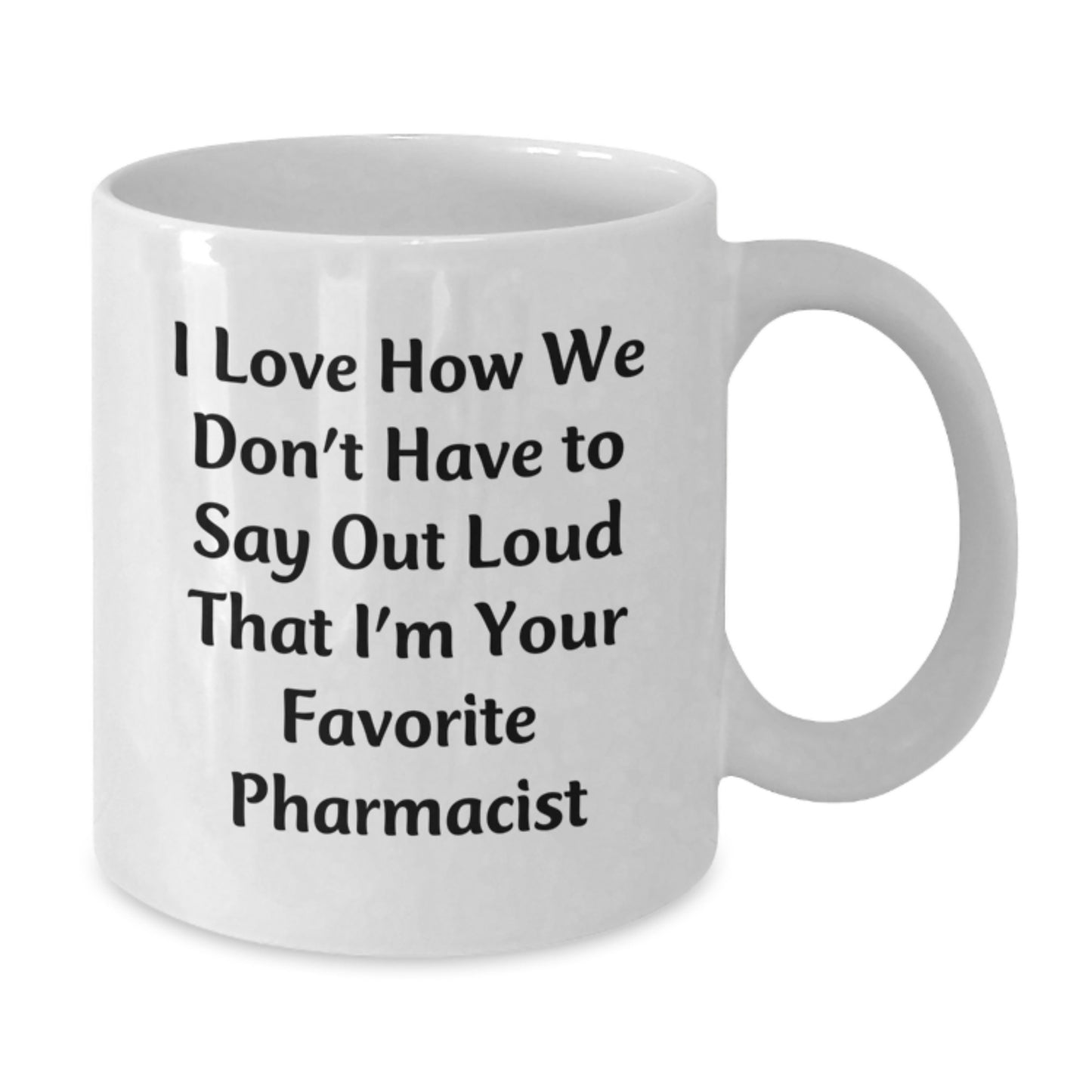 Funny Pharmacist Gifts from Friends - White Coffee Mug with 'I Love How We Don't Have To Say Out Loud That I'm Your Favorite Pharmacist' Quote for Graduation - Additional