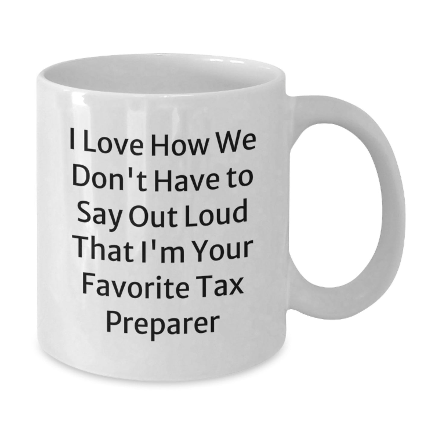 Funny Tax Preparer Gifts for Birthday, 'I Love How We Don't Have To Say Out Loud That I'm Your Favorite Tax Preparer' White Coffee Mug, Gift from Friends, Gifts for Tax Preparer - Additional