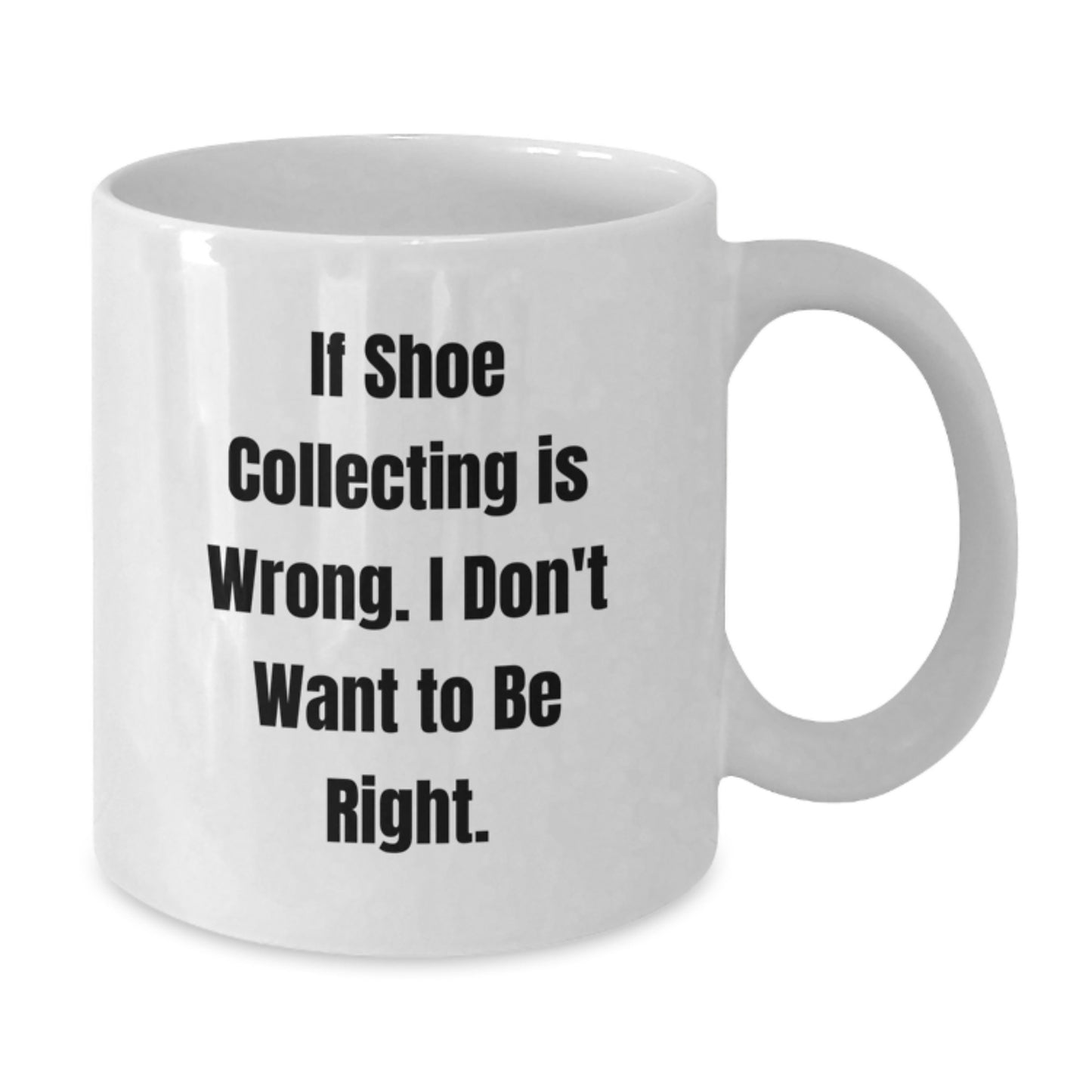 Funny Shoe Collecting Gifts from Friends for Shoe Collecting Enthusiasts Graduation Unique White Coffee Mugs, If Shoe Collecting Is Wrong. I Don't Want To Be Right. - Additional