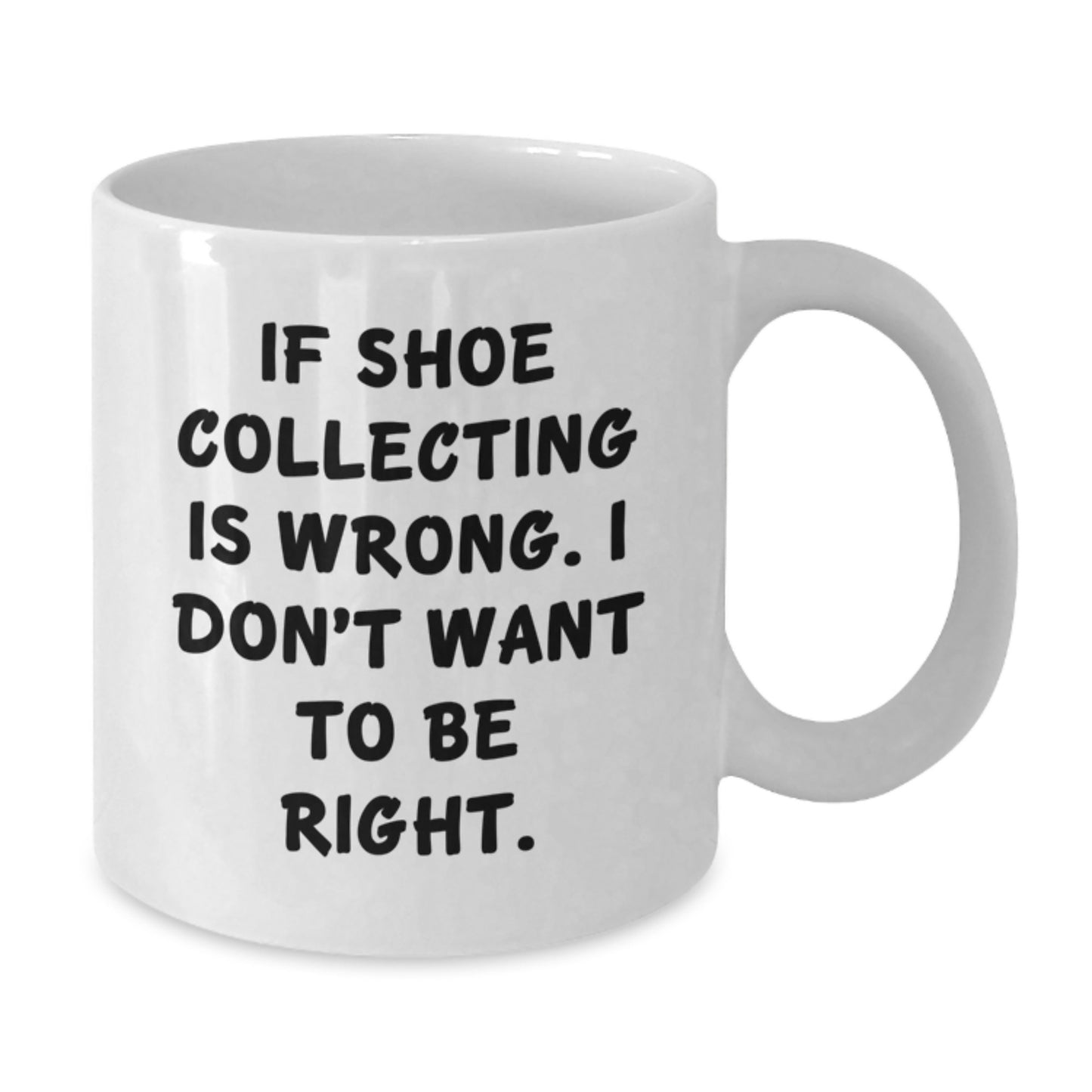Shoe Collecting Gifts from Friends - White Coffee Mug, Graduation Unique Gifts, Funny Quote, 'If Shoe Collecting Is Wrong, I Don't Want To Be Right.' - Additional