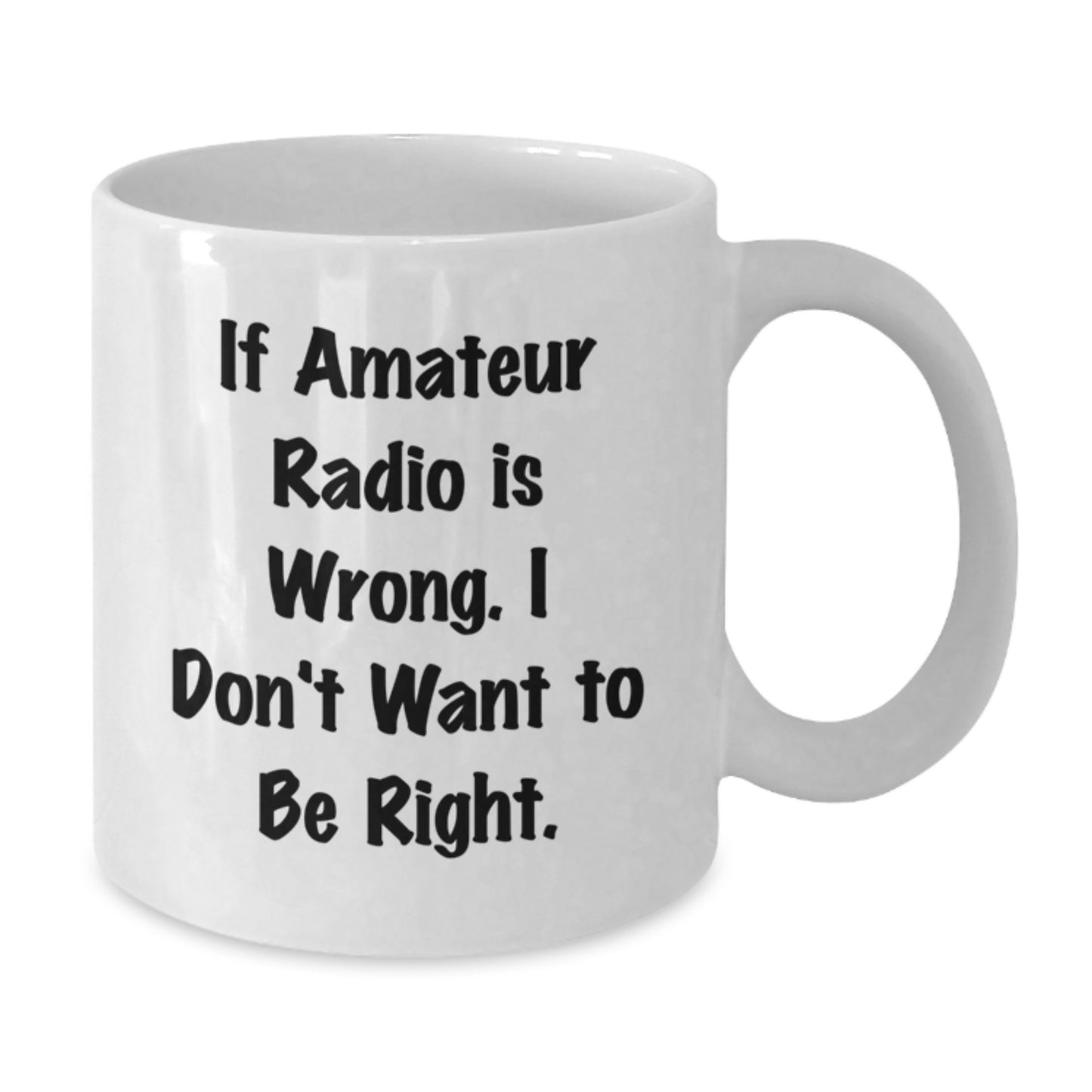 Amateur Radio Enthusiasts Gifts from Friends Unique Birthday White Coffee Mug - 'If Amateur Radio Is Wrong. I Don't Want To Be Right.' - Additional