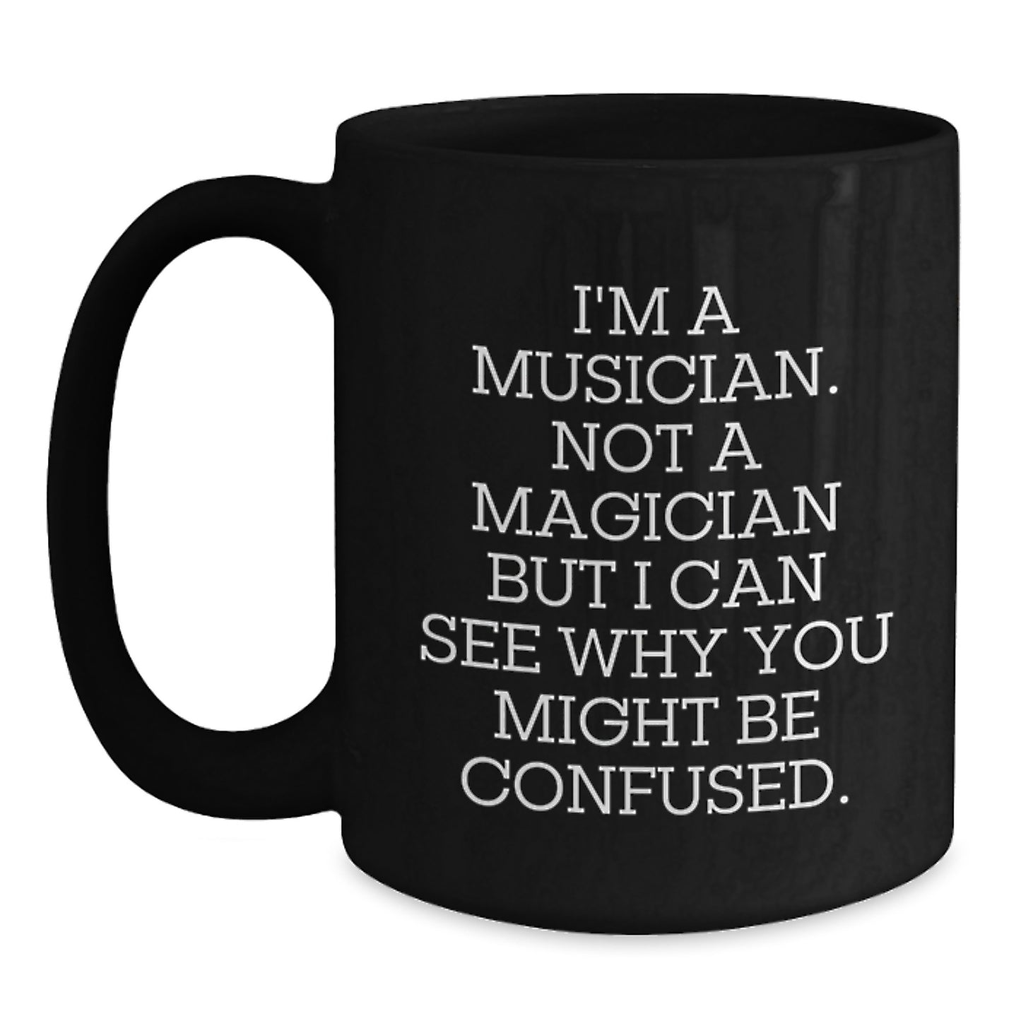 Musician Mug, Funny Quote Gifts from Friends, 11oz or 15oz Black Coffee Mug for Birthday, 'I'm A Musician. Not A Magician But I Can See Why You Might Be Confused.' - Main