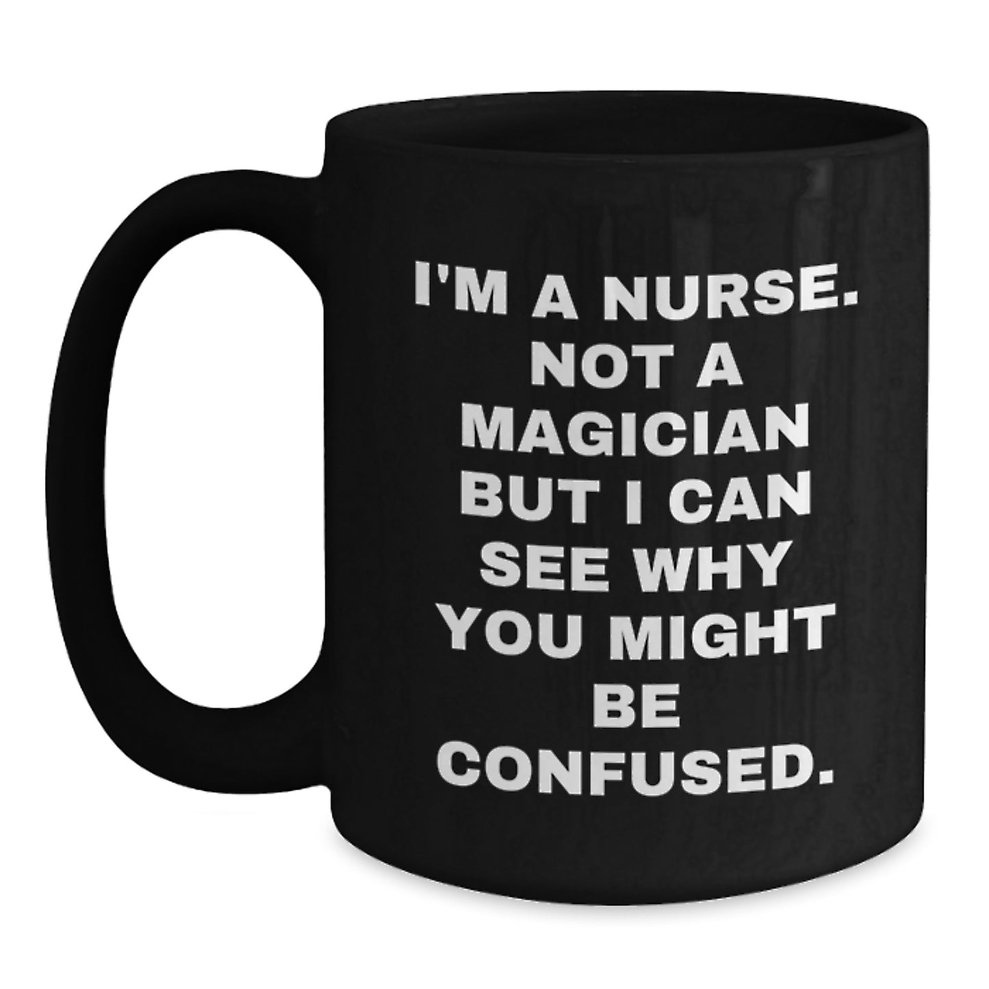 Funny Nurse Gifts from Friends, Coworkers, Family - Birthday Unique Gifts for Nurses, 'I'm A Nurse. Not A Magician But I Can See Why You Might Be Confused.' Quote Black Coffee Mug - Main