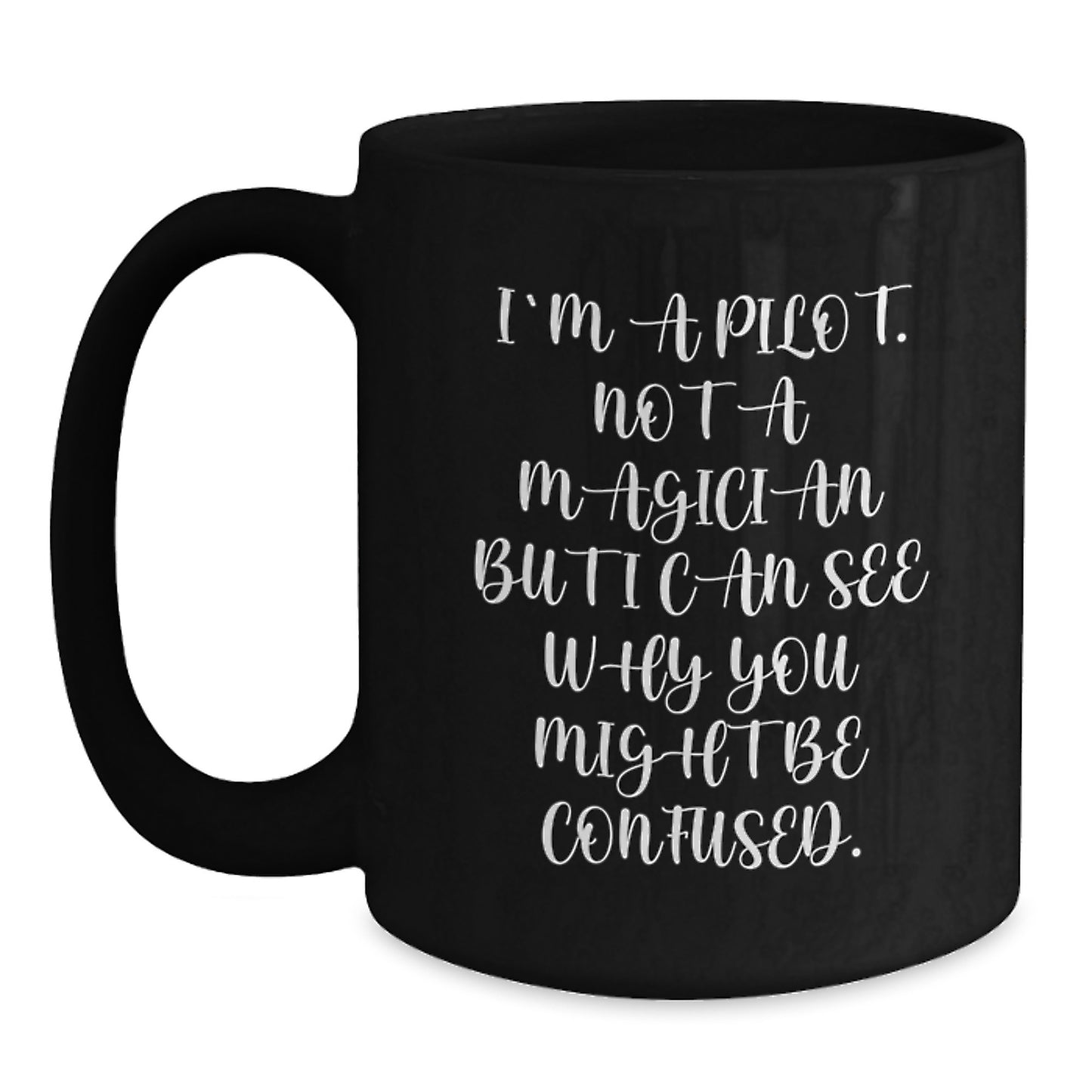 Pilot Humor Gifts from Friends for Graduation, Black Coffee Mug with Funny Quote, 'I'm A Pilot. Not A Magician But I Can See Why You Might Be Confused.' - Main