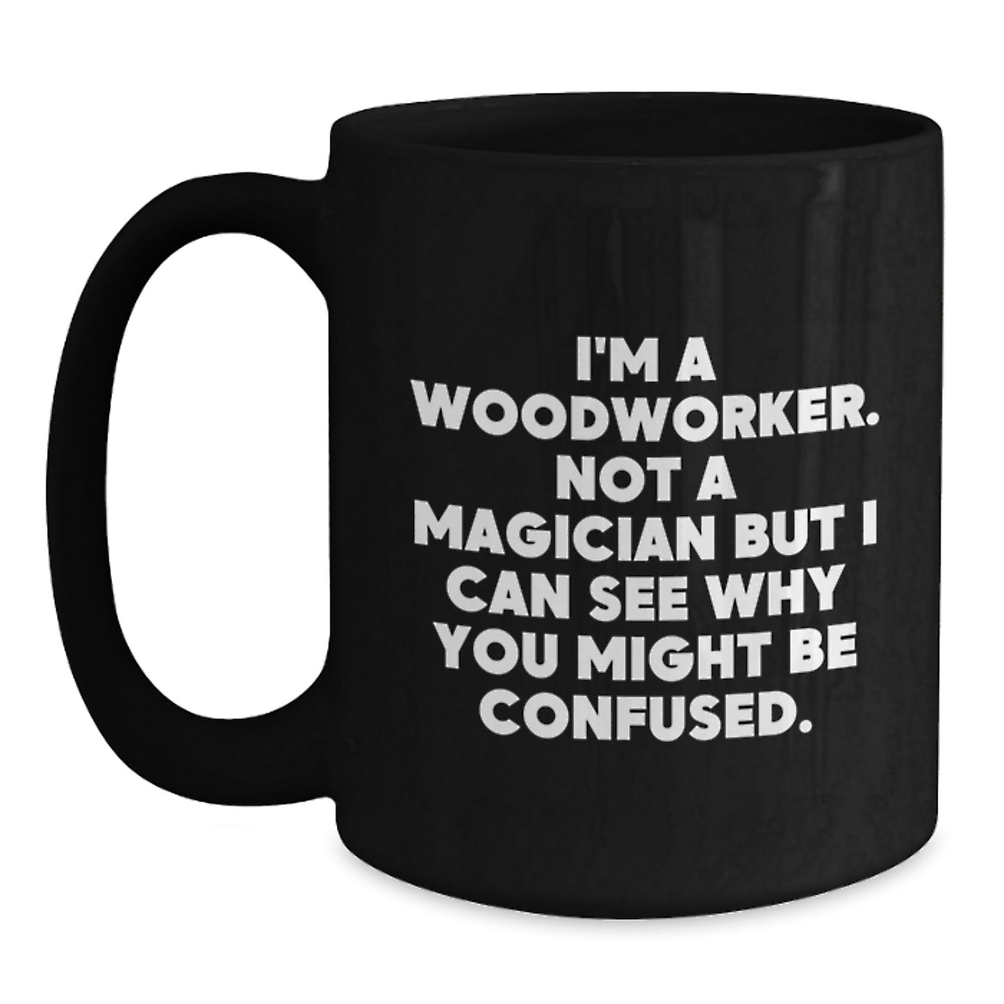 Funny Woodworker Gifts from Family - Woodworker Birthday Unique Gifts for Men, 'I'm A Woodworker. Not A Magician But I Can See Why You Might Be Confused.' Black Coffee Mug - Main