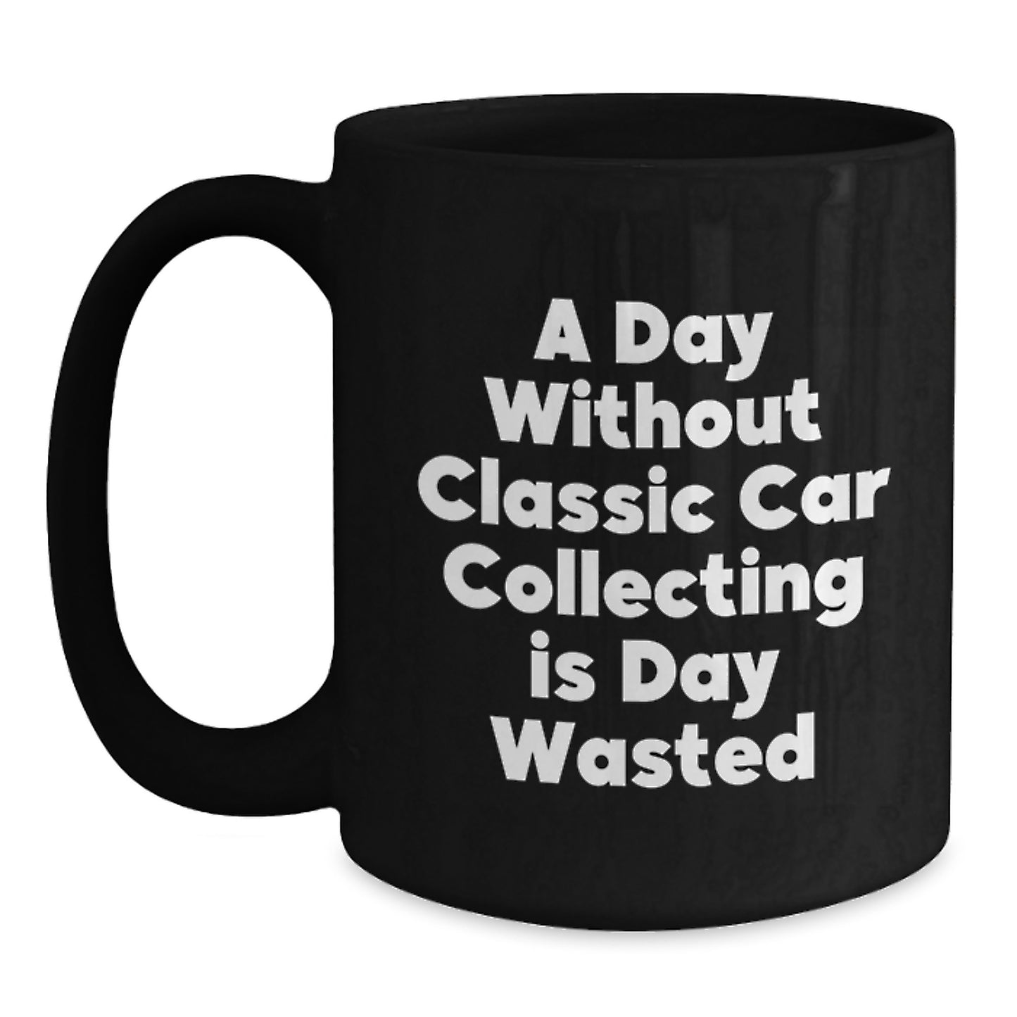 Classic Car Collecting Enthusiasts Gifts from Men to Friends - 'A Day Without Classic Car Collecting Is Day Wasted' Black Coffee Mug for Birthday Unique Gifts - Main