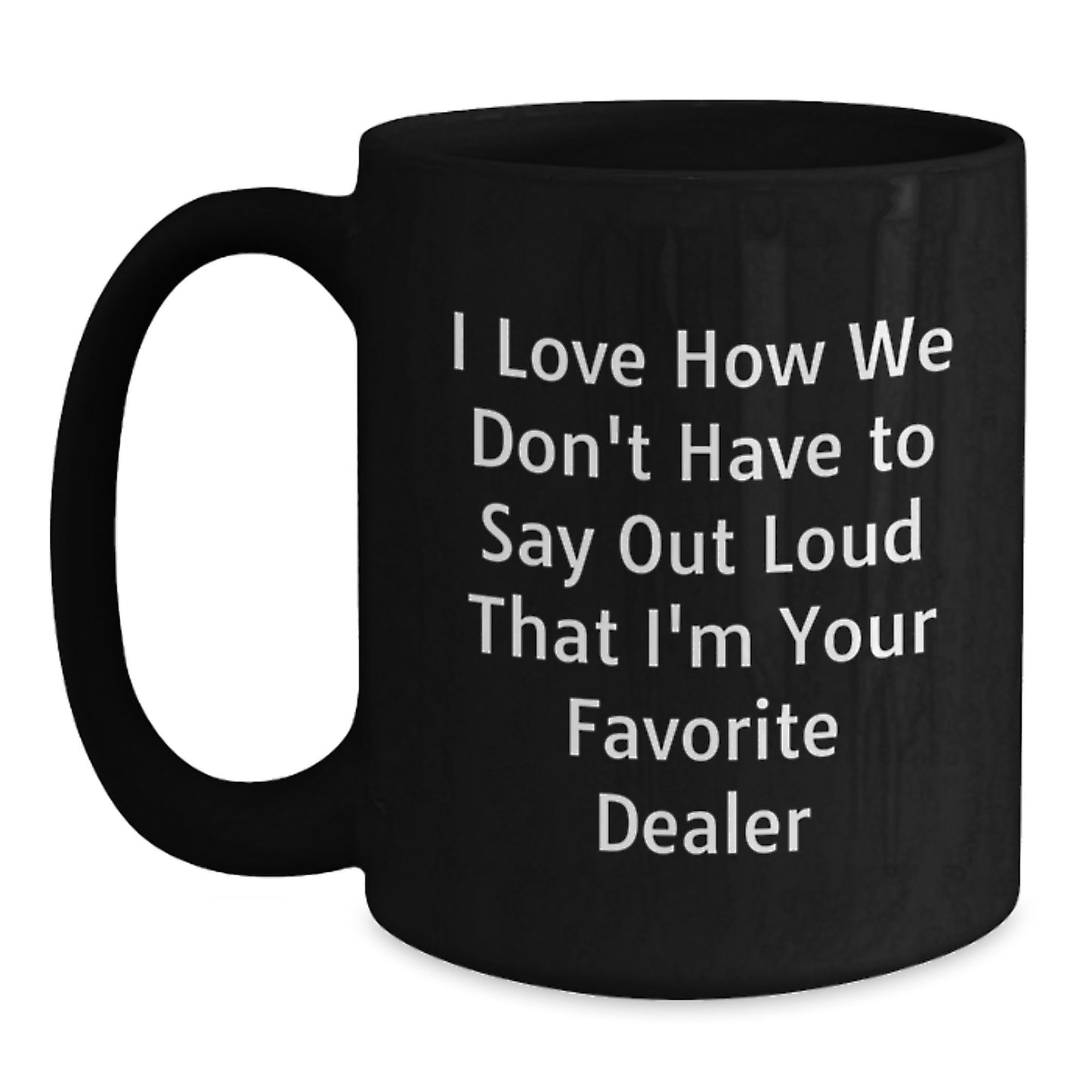 Funny Dealer Gifts from Friends for Favorite Dealer Graduation Unique Mugs, I Love How We Don't Have To Say Out Loud That I'm Your Favorite Dealer - Main