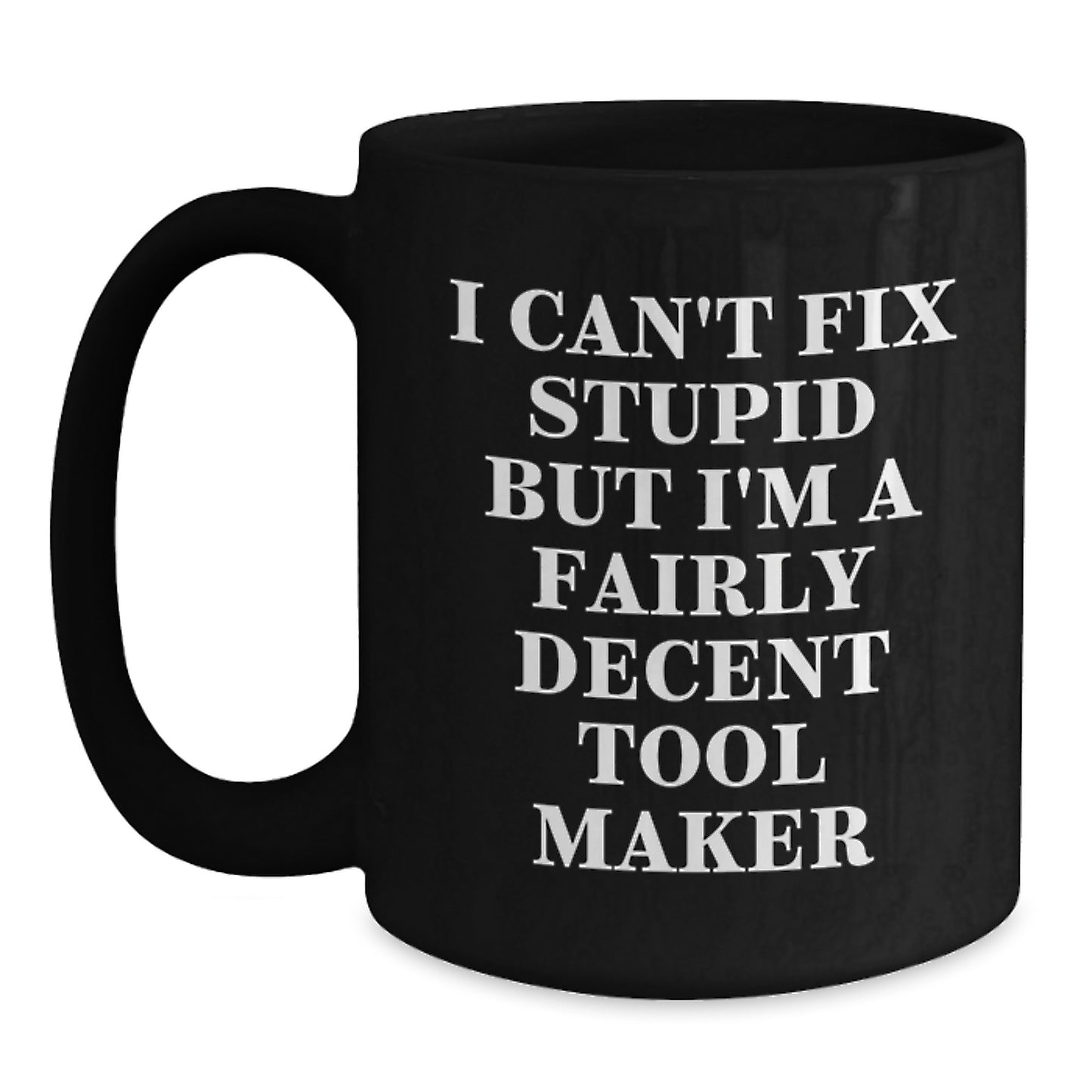 Funny Tool Maker Gifts from Friends or Family - I Can't Fix Stupid But I'm A Fairly Decent Tool Maker Quote Black Coffee Mug for Birthday - Main