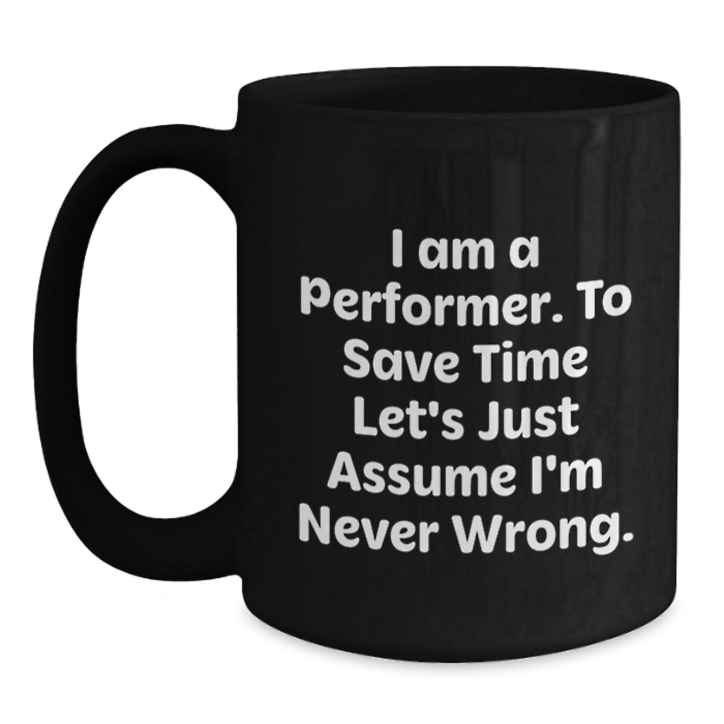 Funny Performer Gifts Black Coffee Mug I Am A Performer To Save Time Let's Just Assume I'm Never Wrong Birthday Unique Gift for Men from Friends - Main