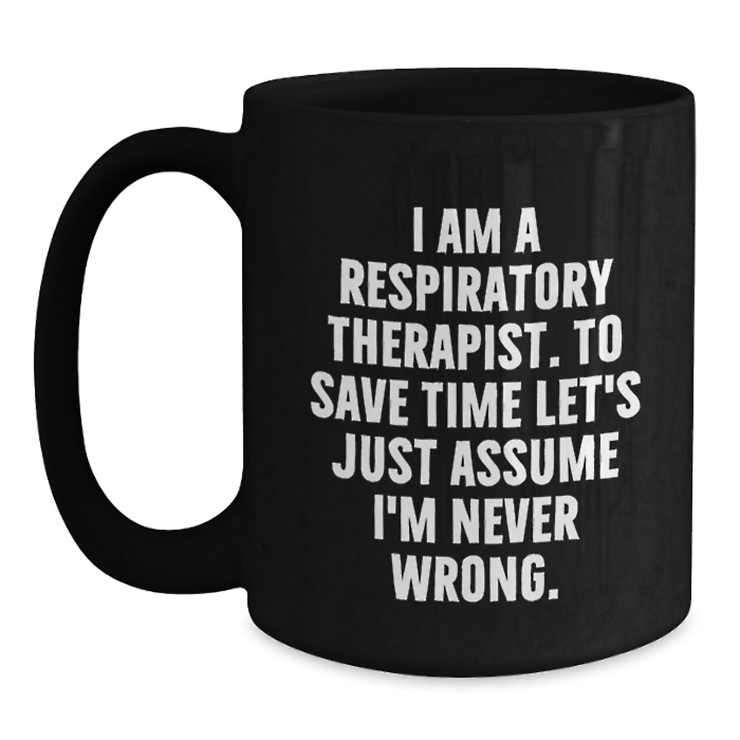 Funny Gifts from Respiratory Therapists for Respiratory Therapists - Black Coffee Mug - I Am A Respiratory Therapist. To Save Time Let's Just Assume I'm Never Wrong. Christmas Unique Gifts - Main