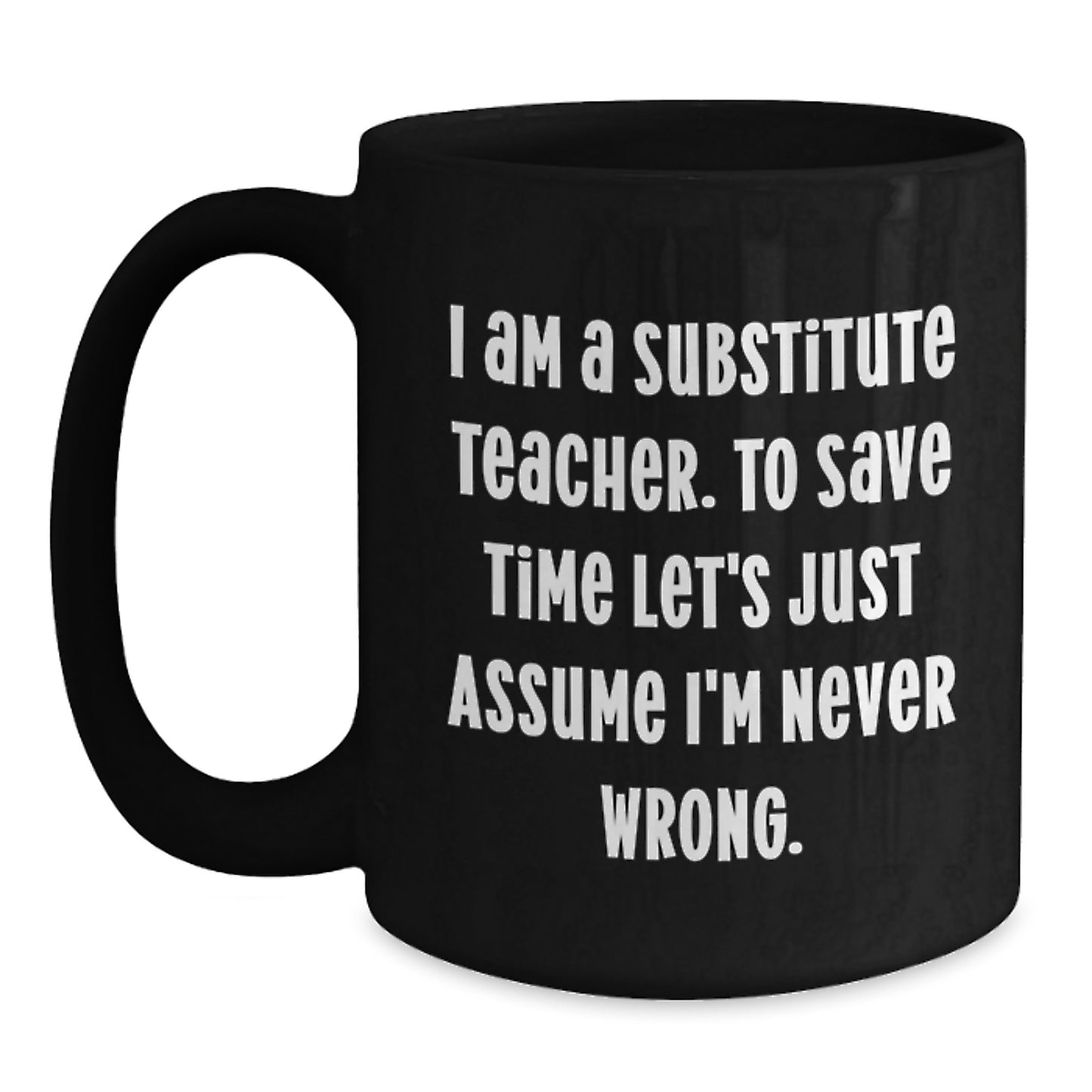 Funny Gifts for Substitute Teacher from Friends, I Am A Substitute Teacher. To Save Time Let's Just Assume I'm Never Wrong. Black Coffee Mug for Christmas Unique Gifts - Main