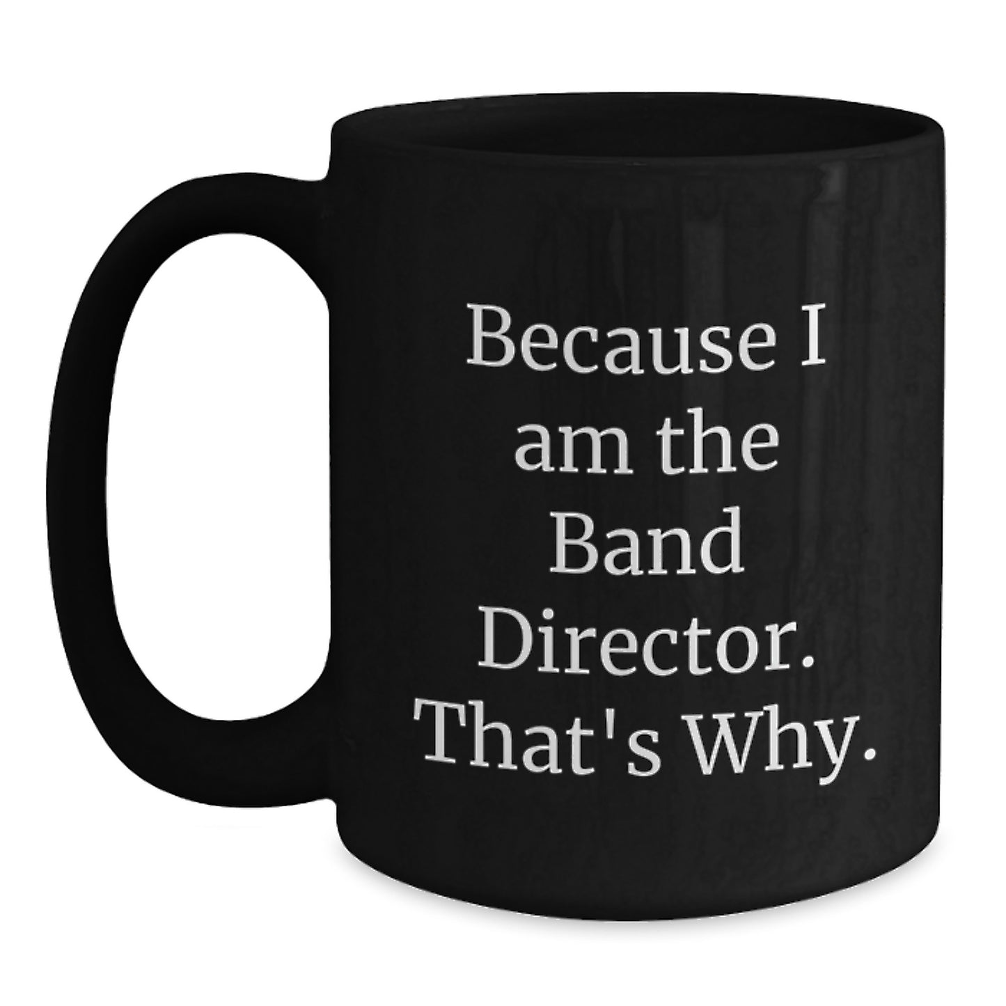 Funny Band Director Gifts from Friends - Because I Am The Band Director, That's Why - 11oz or 15oz Black Coffee Mug for Men, Women, Coworkers, Family - Unique Christmas Unique Gifts for Band Director - Main