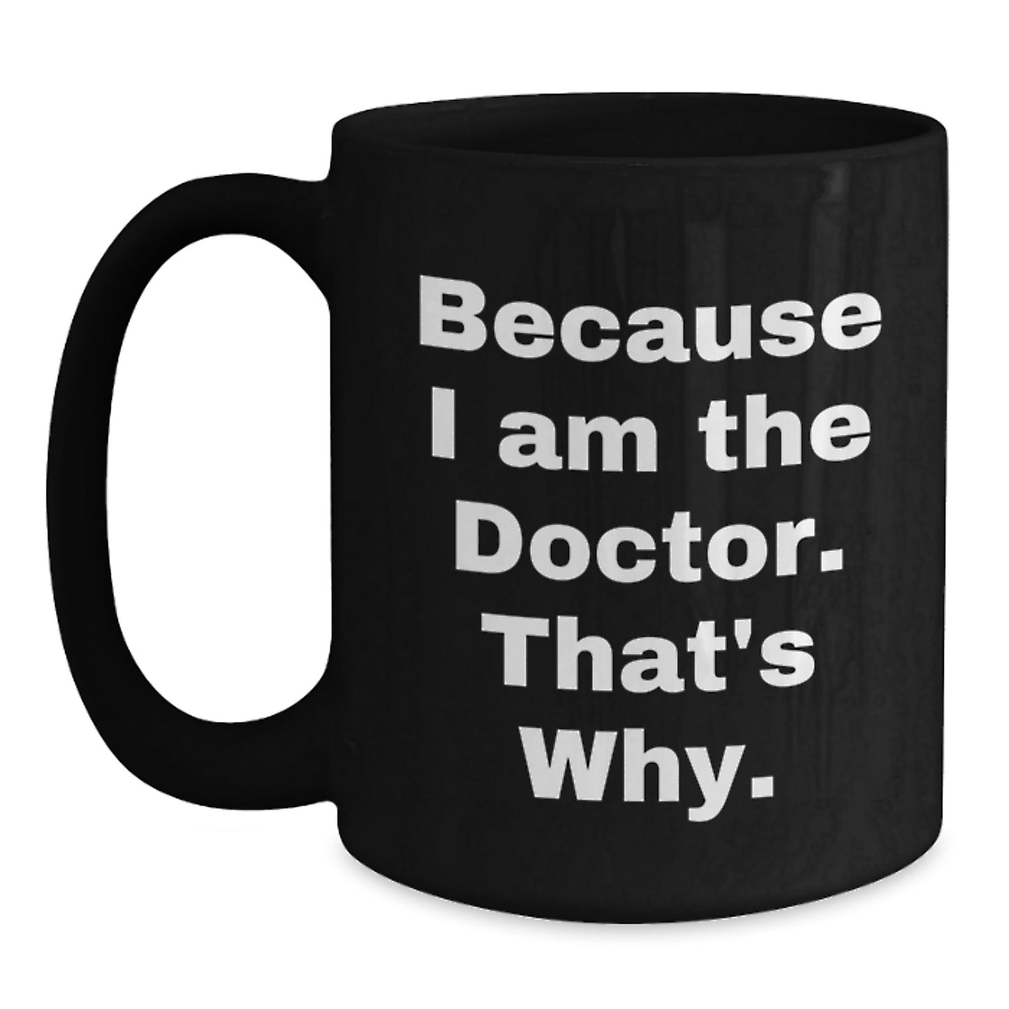 Funny Doctor Gifts from Family to Doctor Friends - Because I Am The Doctor. That's Why. Quote Black Coffee Mug, Unique Christmas Unique Gifts for Doctor Coworkers - Main