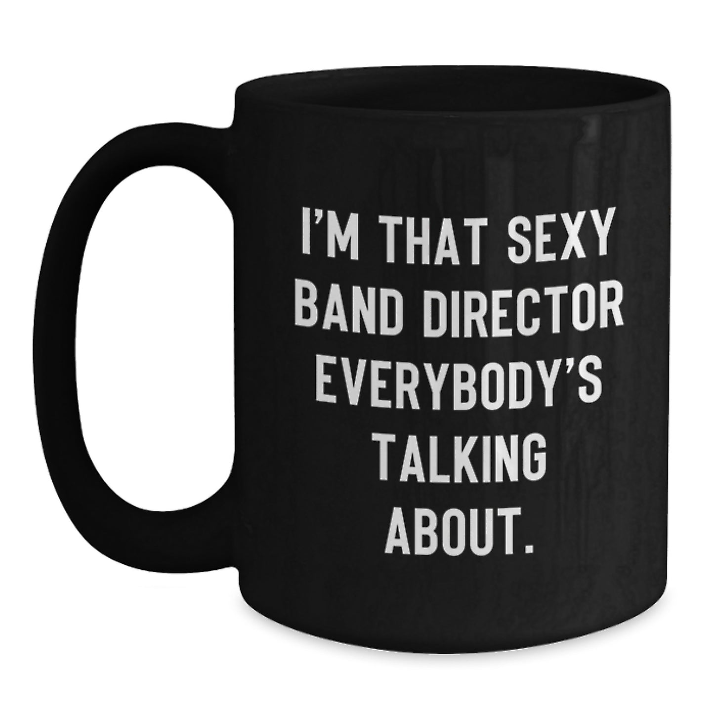Funny Band Director Gifts from Friends to Men, Black Coffee Mug, 'I'm That Sexy Band Director Everybody's Talking About.' - Main