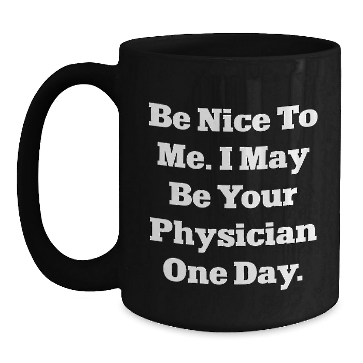 Funny Physician Gifts Black Coffee Mug, 'Be Nice To Me I May Be Your Physician One Day' Inspirational Graduation Present for Men, Women, Family, Coworkers, Friends - Main