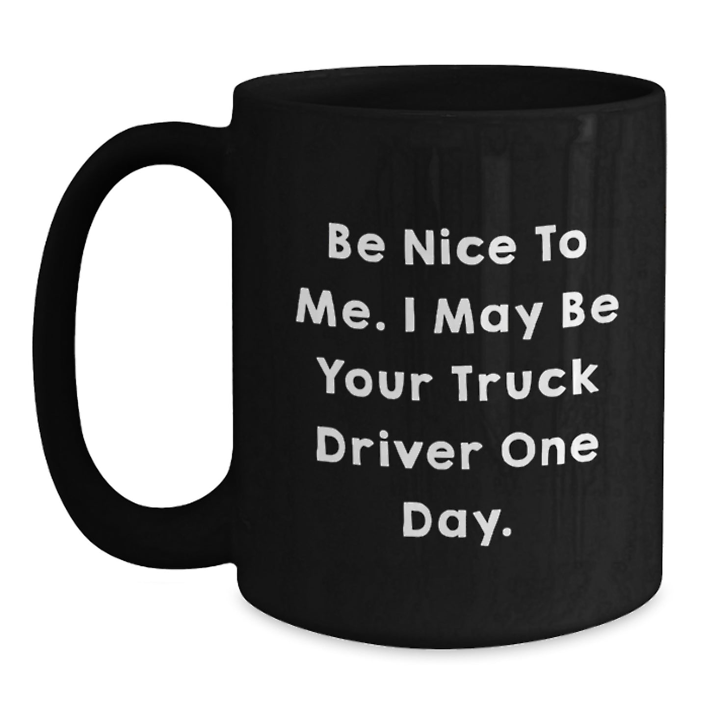 Funny Truck Driver Gifts from Friends - Be Nice To Me. I May Be Your Truck Driver One Day. - Black Coffee Mug for Graduation - Main