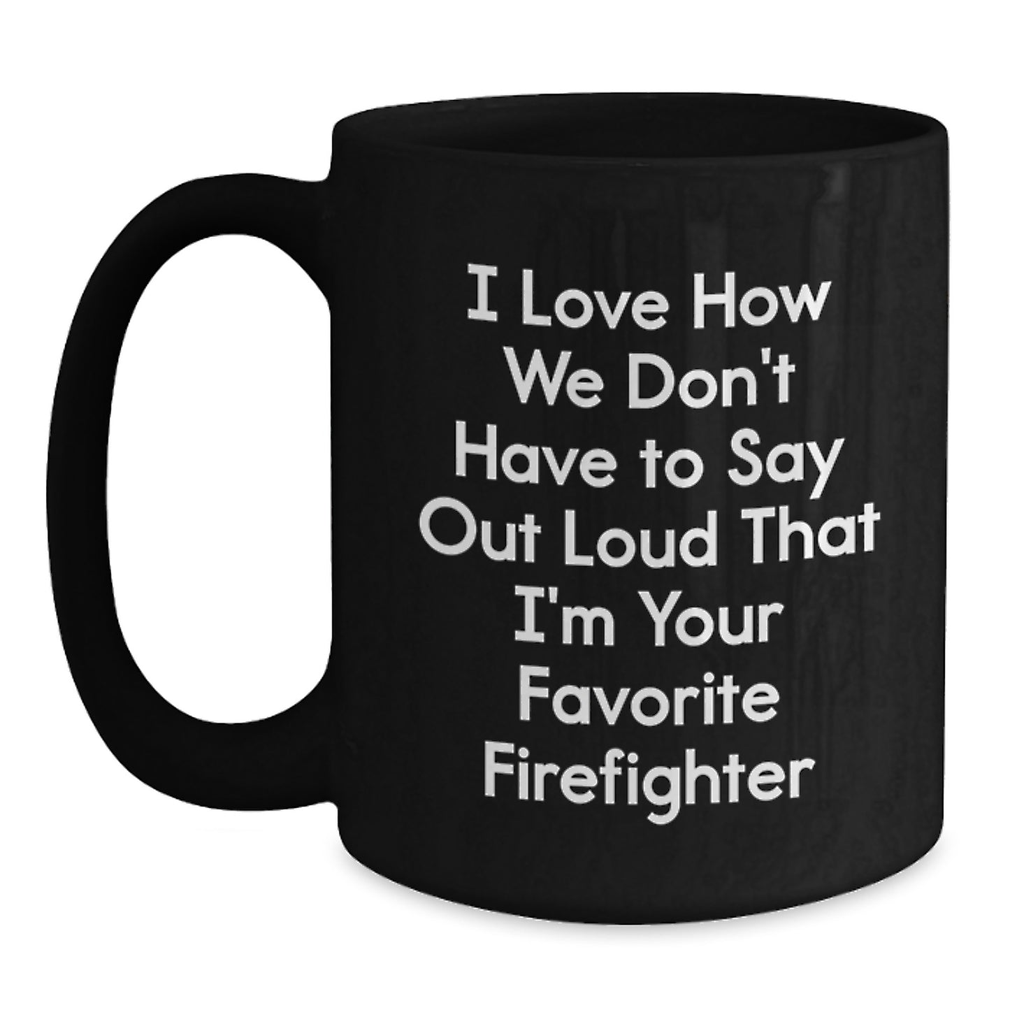 Firefighter Funny Quote Black Coffee Mug, Gifts from Friends for Firefighter Graduation, 'I Love How We Don't Have To Say Out Loud That I'm Your Favorite Firefighter' - Main