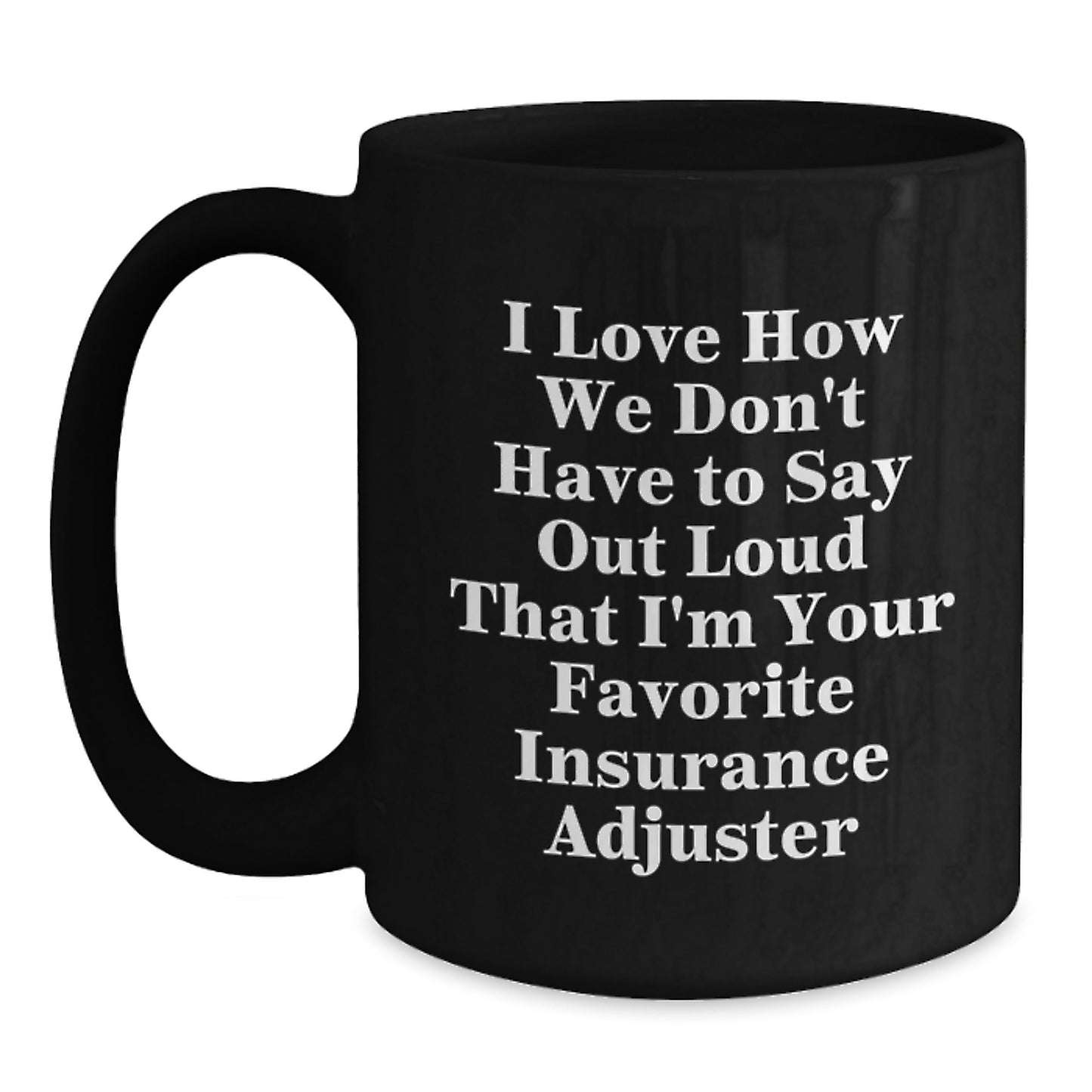 Funny Insurance Adjuster Gifts from Friends to Insurance Adjuster Graduation Unique Gifts - I Love How We Don't Have To Say Out Loud That I'm Your Favorite Insurance Adjuster Black Coffee Mug - Main