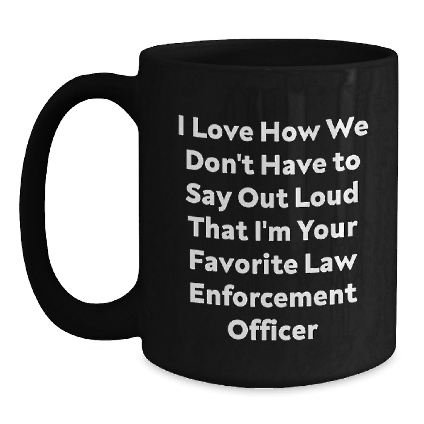 Funny Law Enforcement Officer Gifts from Friends - Black Coffee Mug for Birthday, I Love How We Don't Have To Say Out Loud That I'm Your Favorite - Main