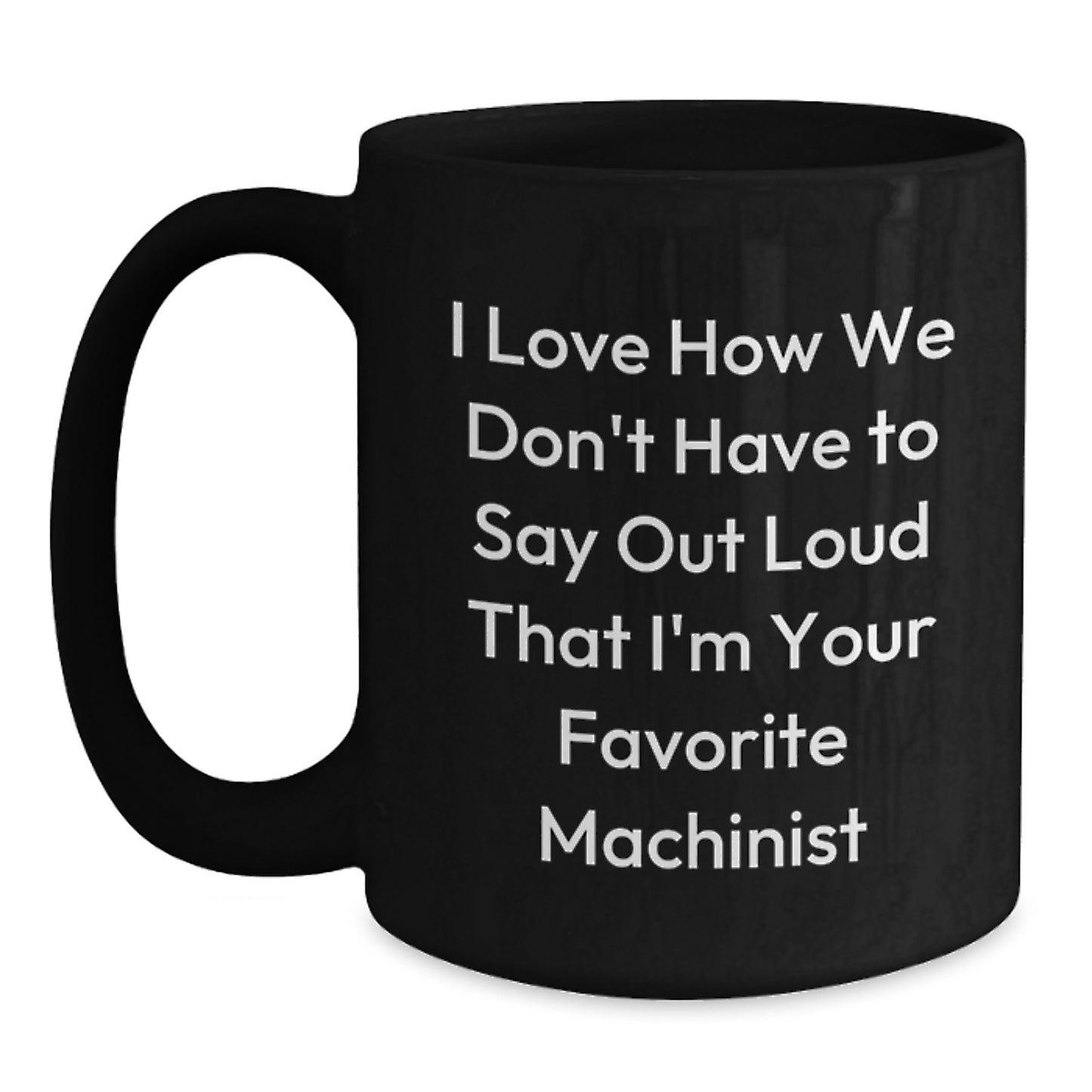 Funny Machinist Gifts from Friends for Favorite Machinist on Birthday - I Love How We Don't Have To Say Out Loud That I'm Your Favorite Machinist, Black Coffee Mug, 11oz or 15oz - Main