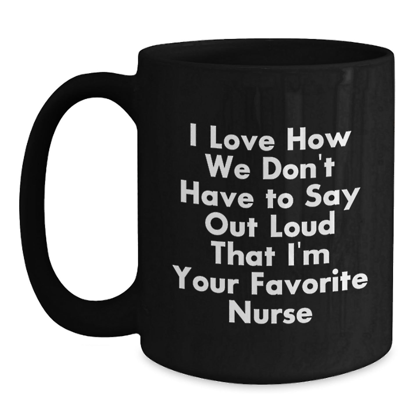 Funny Nurse Gifts from Coworkers - I Love How We Don't Have To Say Out Loud That I'm Your Favorite Nurse - Black Coffee Mug for Nurses - Main