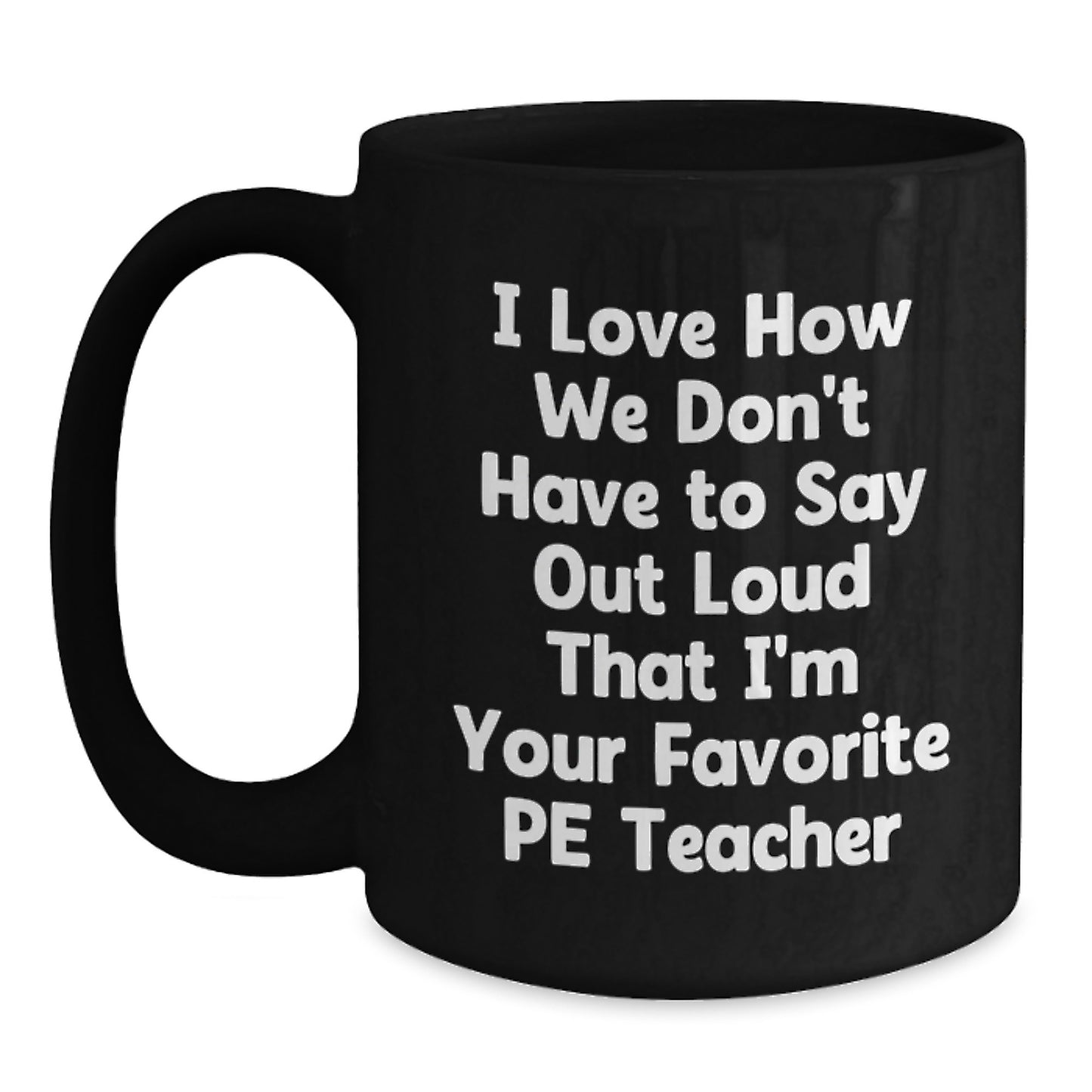 Funny PE Teacher Gifts from Friends for Graduation - I Love How We Don't Have To Say Out Loud That I'm Your Favorite PE Teacher Black Coffee Mug - Main