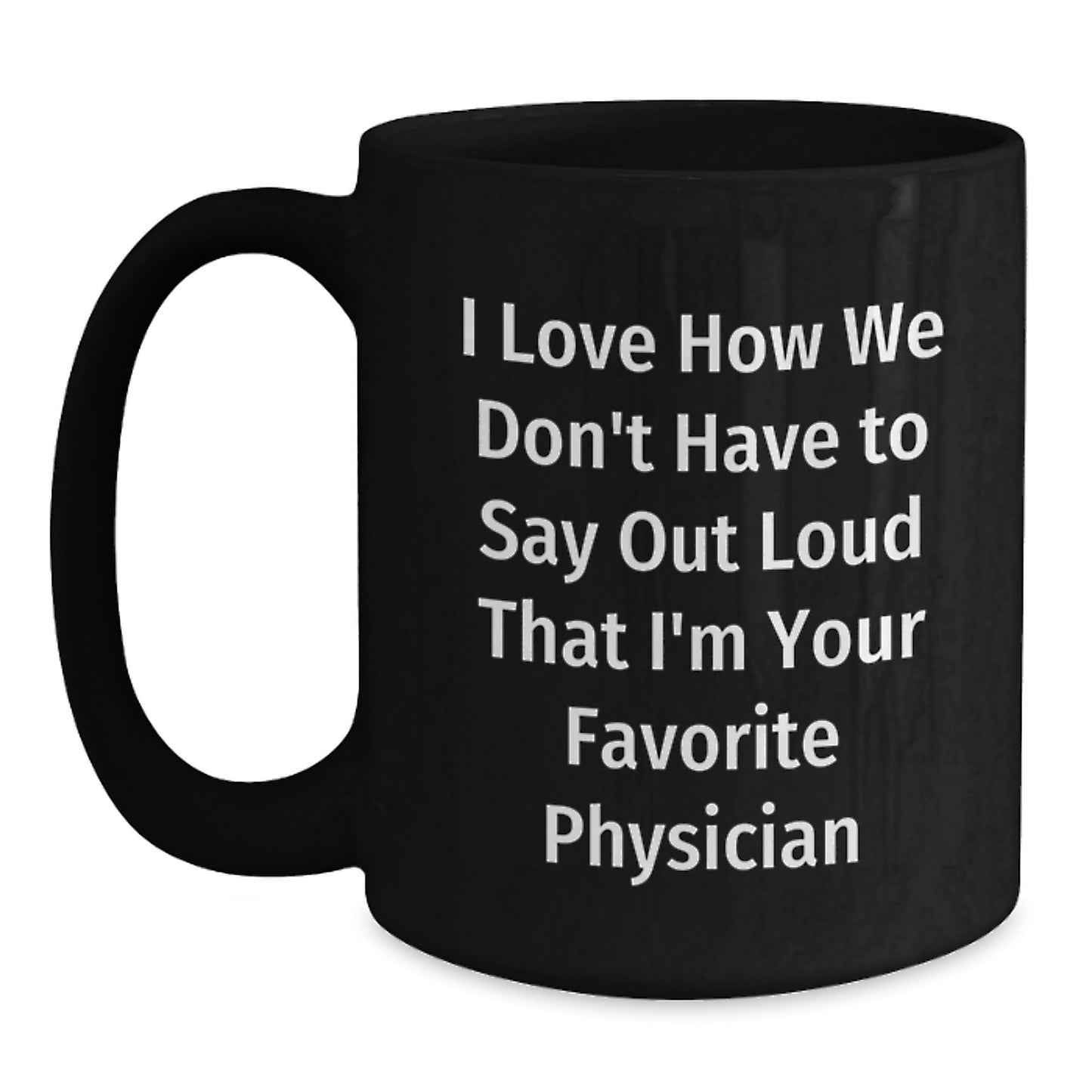 Funny Physician Gifts from Friends, 'I Love How We Don't Have To Say Out Loud That I'm Your Favorite Physician' on Black Coffee Mug for Graduation - Main