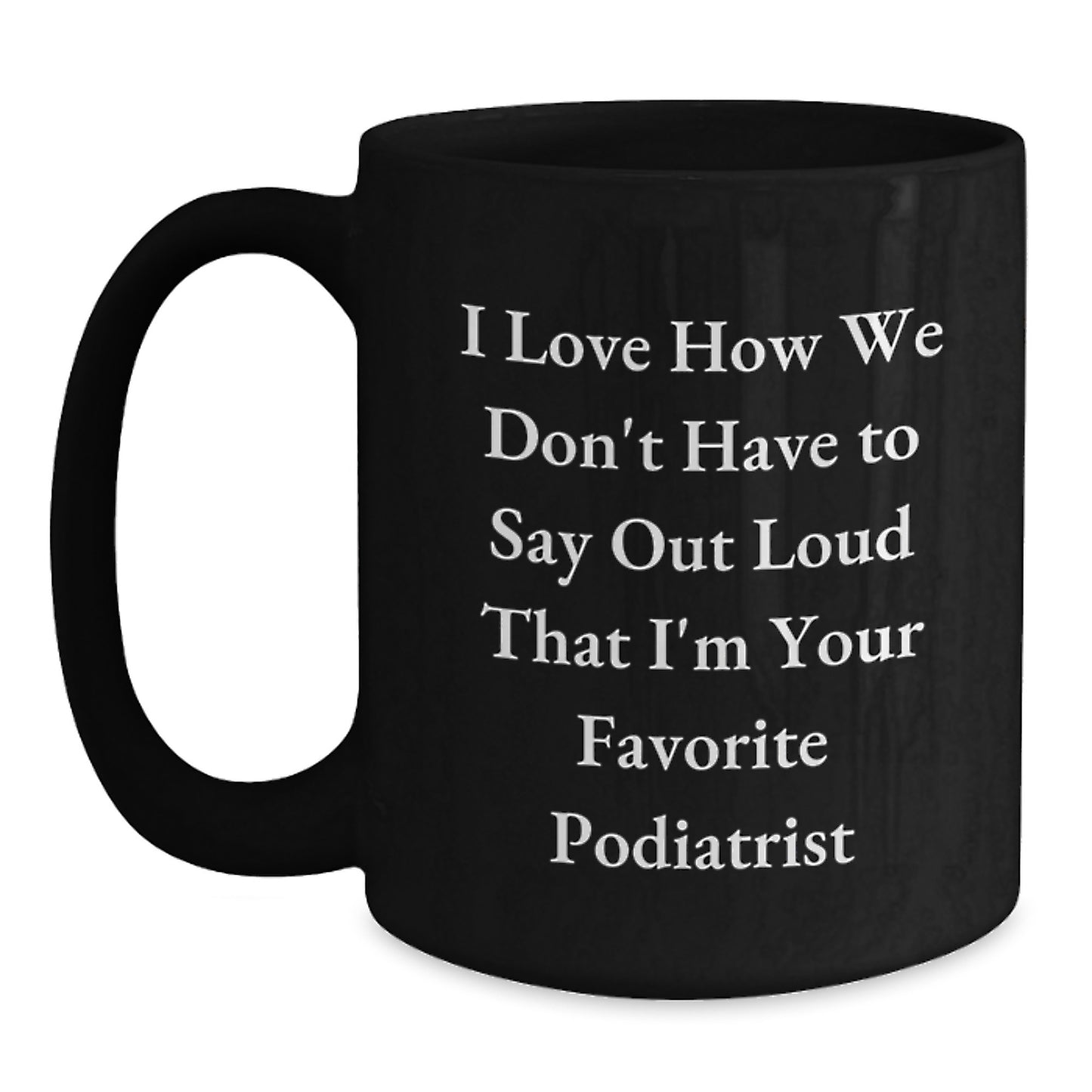 Funny Podiatrist Gifts from Friends, Gifts for Podiatrist, Black Coffee Mug, 'I Love How We Don't Have To Say Out Loud That I'm Your Favorite Podiatrist', Graduation Unique Gifts - Main