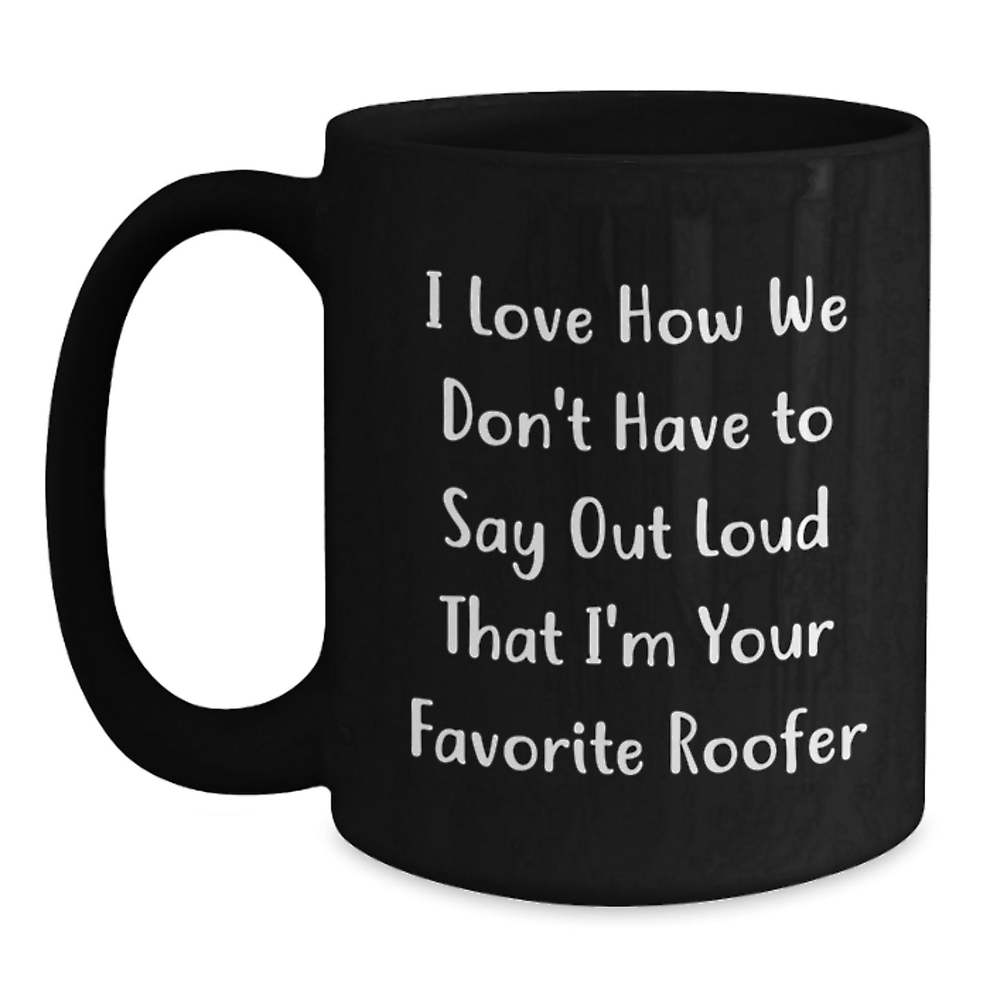 Funny Roofer Gifts from Friends for Favorite Roofer's Graduation - Black Coffee Mug, I Love How We Don't Have To Say Out Loud That I'm Your Favorite Roofer - Main