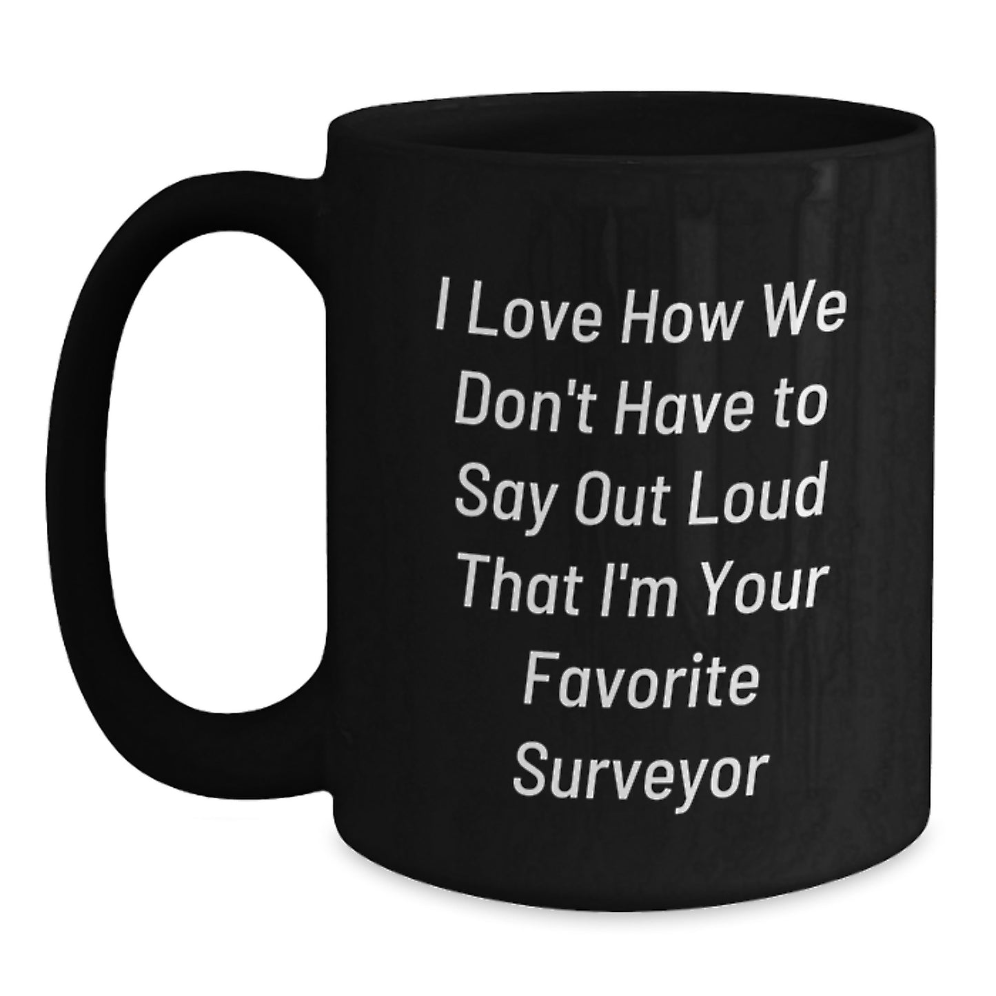 Funny Surveyor Gifts for Men from Friends, Unique Black Coffee Mugs with I Love How We Don't Have To Say Out Loud That I'm Your Favorite Surveyor Quote, Graduation Unique Gifts - Main
