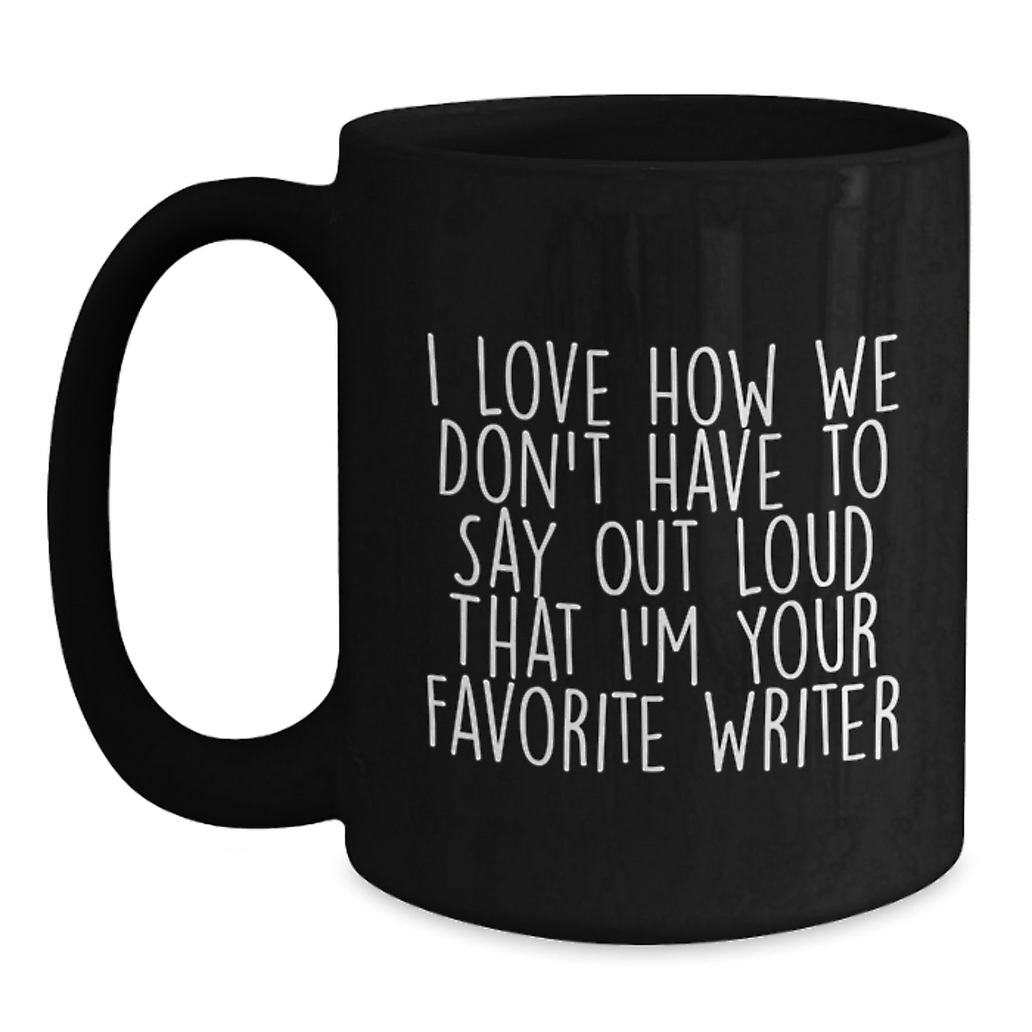 Funny Writer Gifts from Friends for Writer's Birthday, Black Coffee Mug Quote I Love How We Don't Have To Say Out Loud That I'm Your Favorite Writer, Gifts for Writers - Main