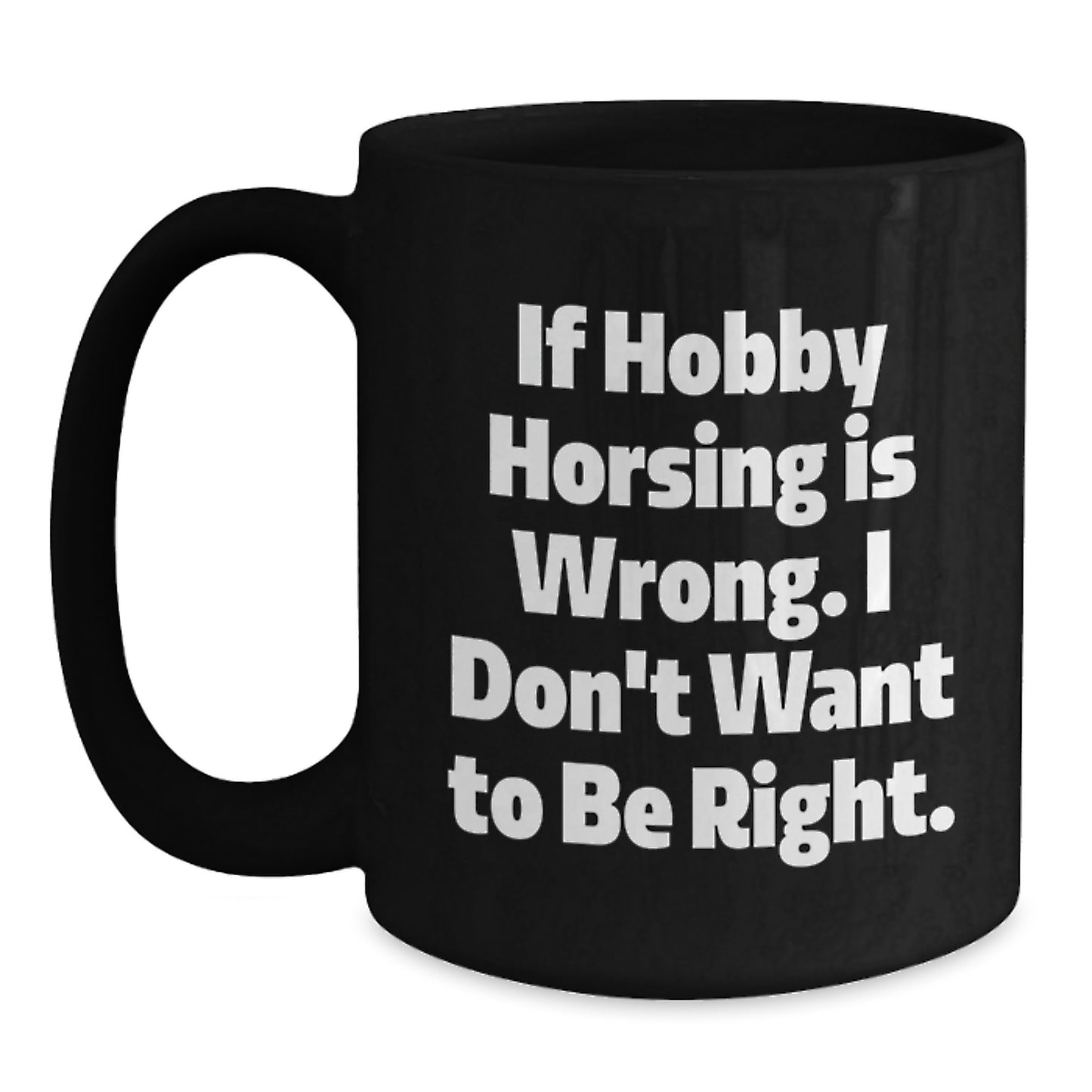 Funny Hobby Horsing Gifts from Friends for Men and Women, If Hobby Horsing Is Wrong. I Don't Want To Be Right., Graduation Unique Mugs, Black Coffee Mug - Main